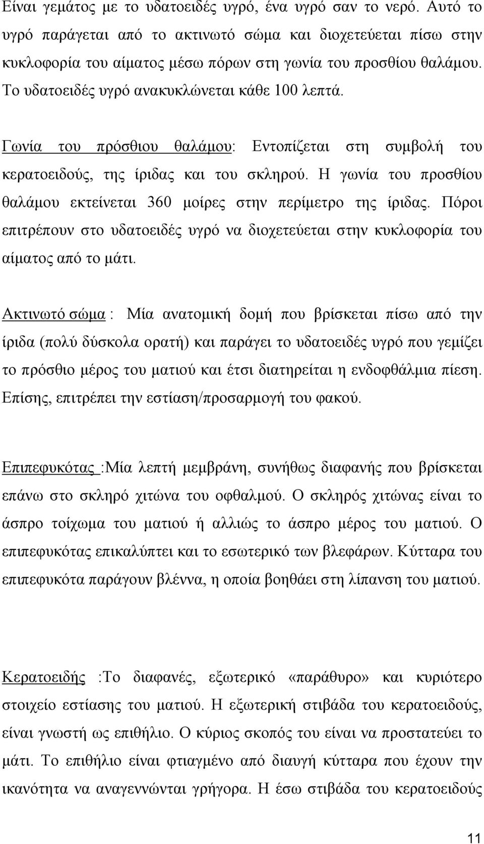 Η γωνία του προσθίου θαλάμου εκτείνεται 360 μοίρες στην περίμετρο της ίριδας. Πόροι επιτρέπουν στο υδατοειδές υγρό να διοχετεύεται στην κυκλοφορία του αίματος από το μάτι.