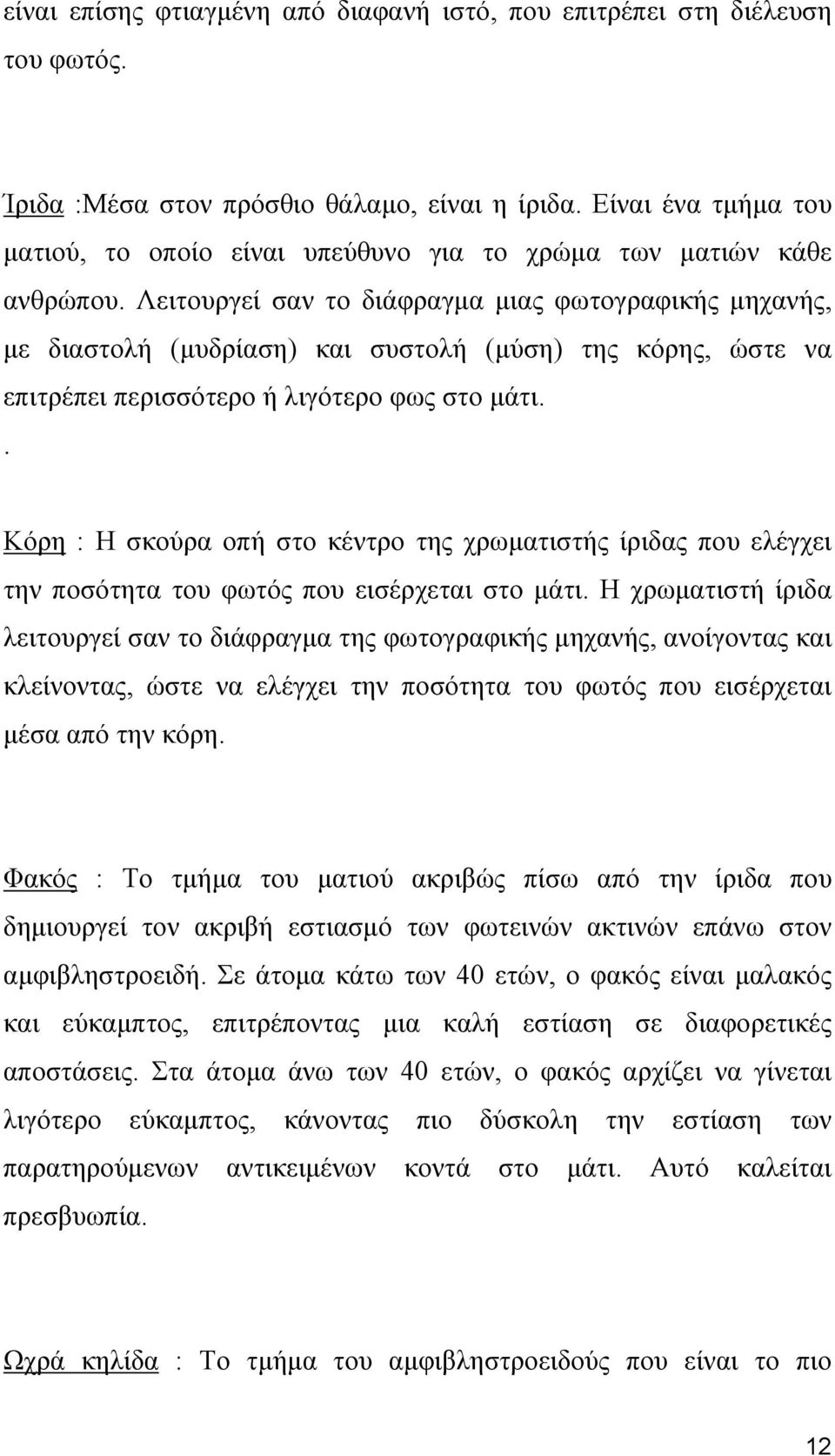 Λειτουργεί σαν το διάφραγμα μιας φωτογραφικής μηχανής, με διαστολή (μυδρίαση) και συστολή (μύση) της κόρης, ώστε να επιτρέπει περισσότερο ή λιγότερο φως στο μάτι.