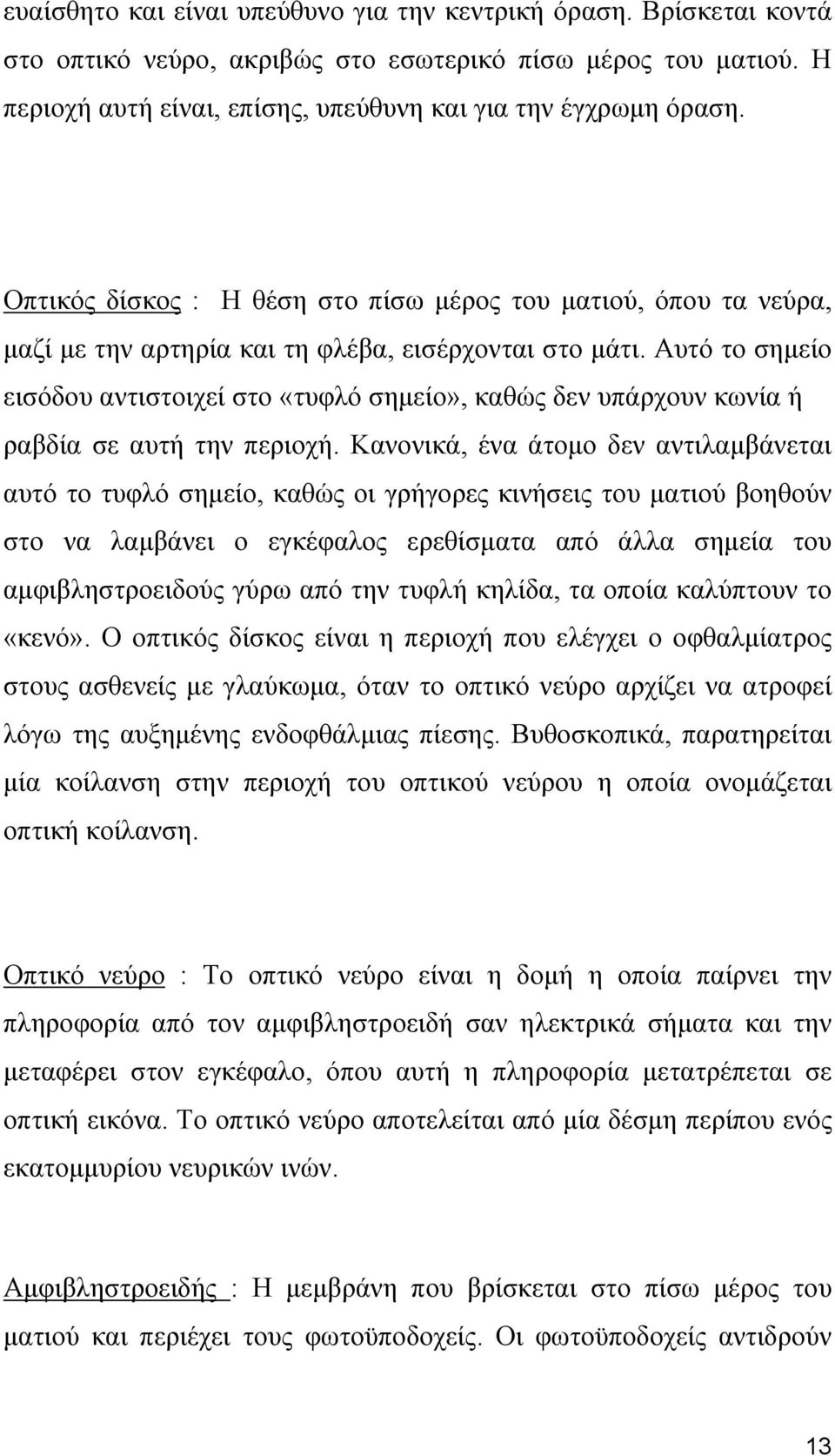 Αυτό το σημείο εισόδου αντιστοιχεί στο «τυφλό σημείο», καθώς δεν υπάρχουν κωνία ή ραβδία σε αυτή την περιοχή.