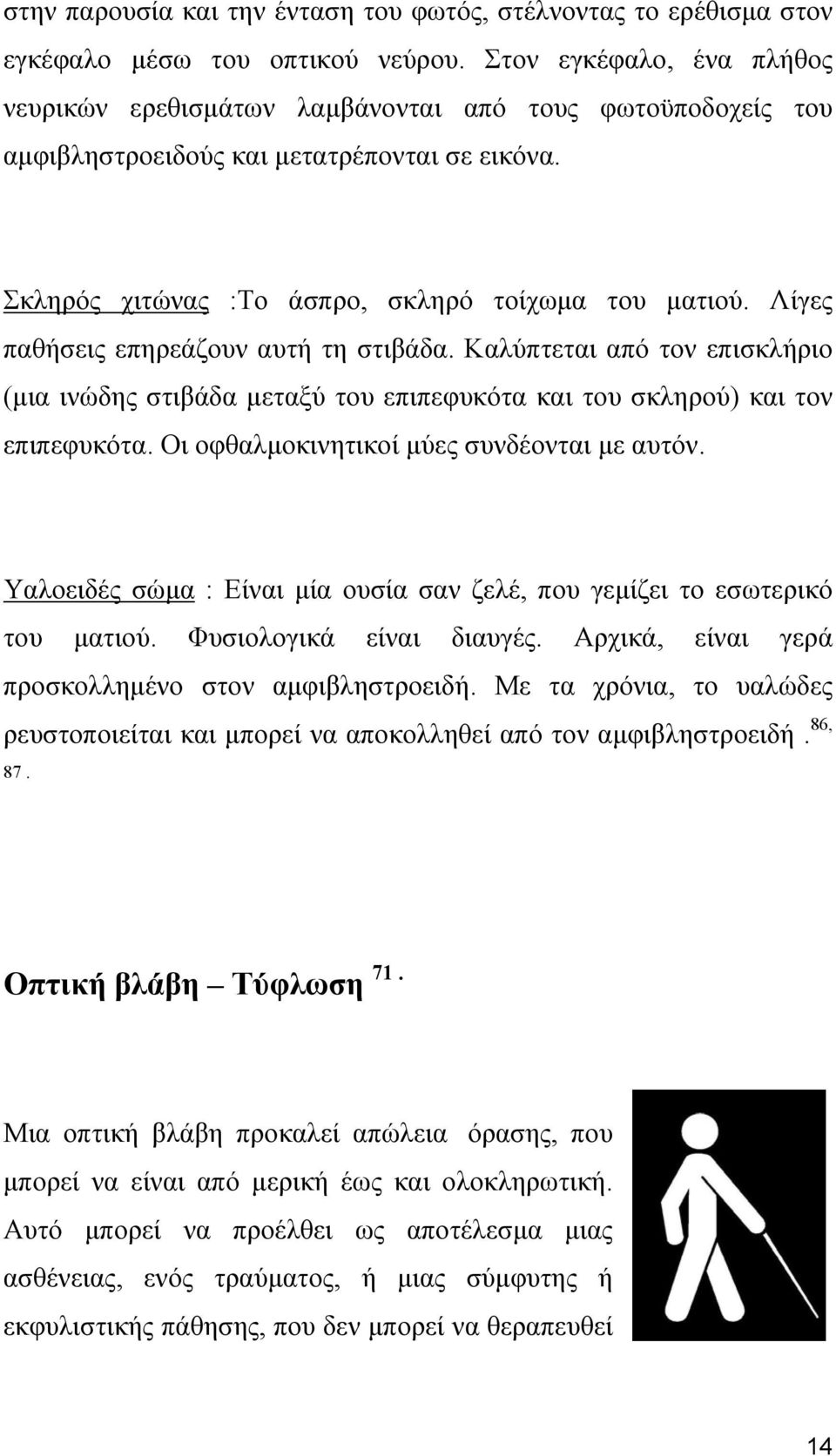 Λίγες παθήσεις επηρεάζουν αυτή τη στιβάδα. Καλύπτεται από τον επισκλήριο (μια ινώδης στιβάδα μεταξύ του επιπεφυκότα και του σκληρού) και τον επιπεφυκότα. Οι οφθαλμοκινητικοί μύες συνδέονται με αυτόν.