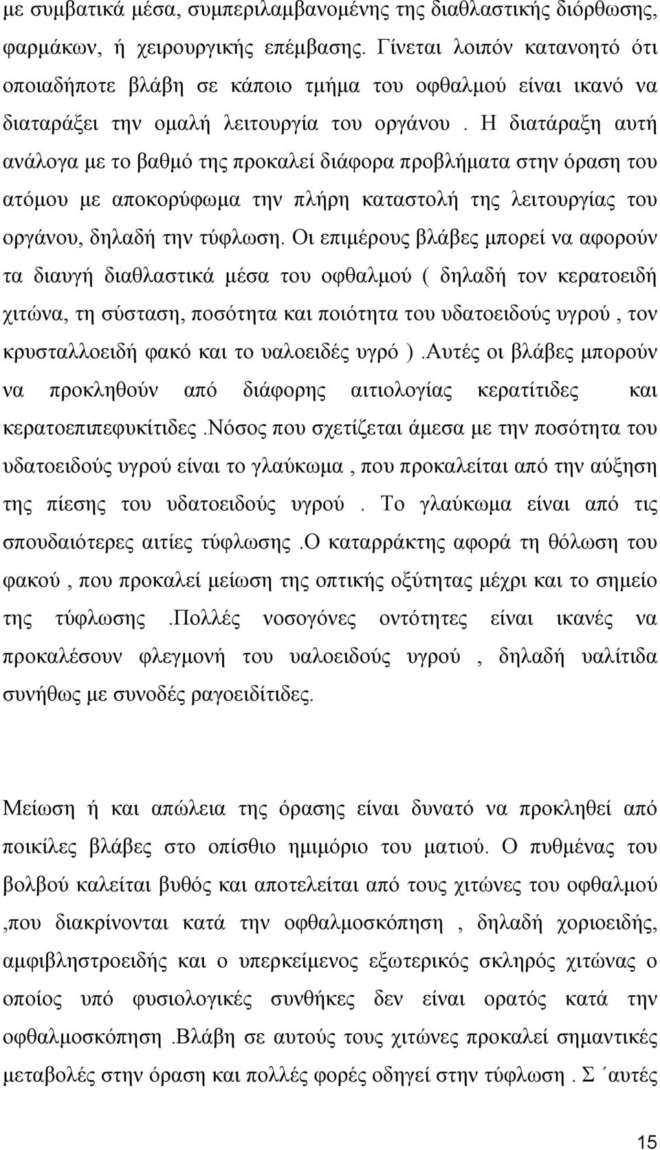 Η διατάραξη αυτή ανάλογα με το βαθμό της προκαλεί διάφορα προβλήματα στην όραση του ατόμου με αποκορύφωμα την πλήρη καταστολή της λειτουργίας του οργάνου, δηλαδή την τύφλωση.