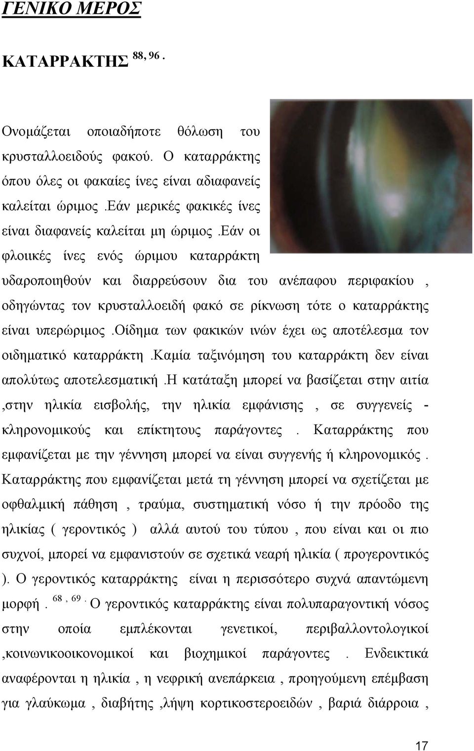 εάν οι φλοιικές ίνες ενός ώριμου καταρράκτη υδαροποιηθούν και διαρρεύσουν δια του ανέπαφου περιφακίου, οδηγώντας τον κρυσταλλοειδή φακό σε ρίκνωση τότε ο καταρράκτης είναι υπερώριμος.