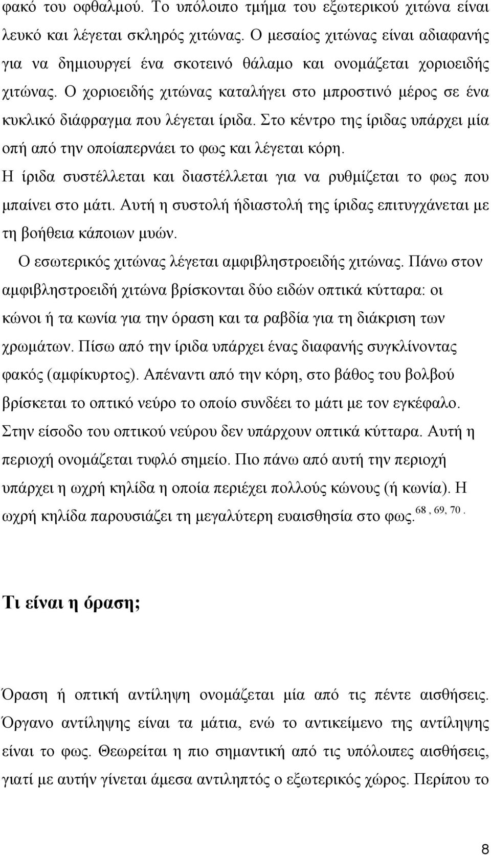Ο χοριοειδής χιτώνας καταλήγει στο μπροστινό μέρος σε ένα κυκλικό διάφραγμα που λέγεται ίριδα. Στο κέντρο της ίριδας υπάρχει μία οπή από την οποίαπερνάει το φως και λέγεται κόρη.