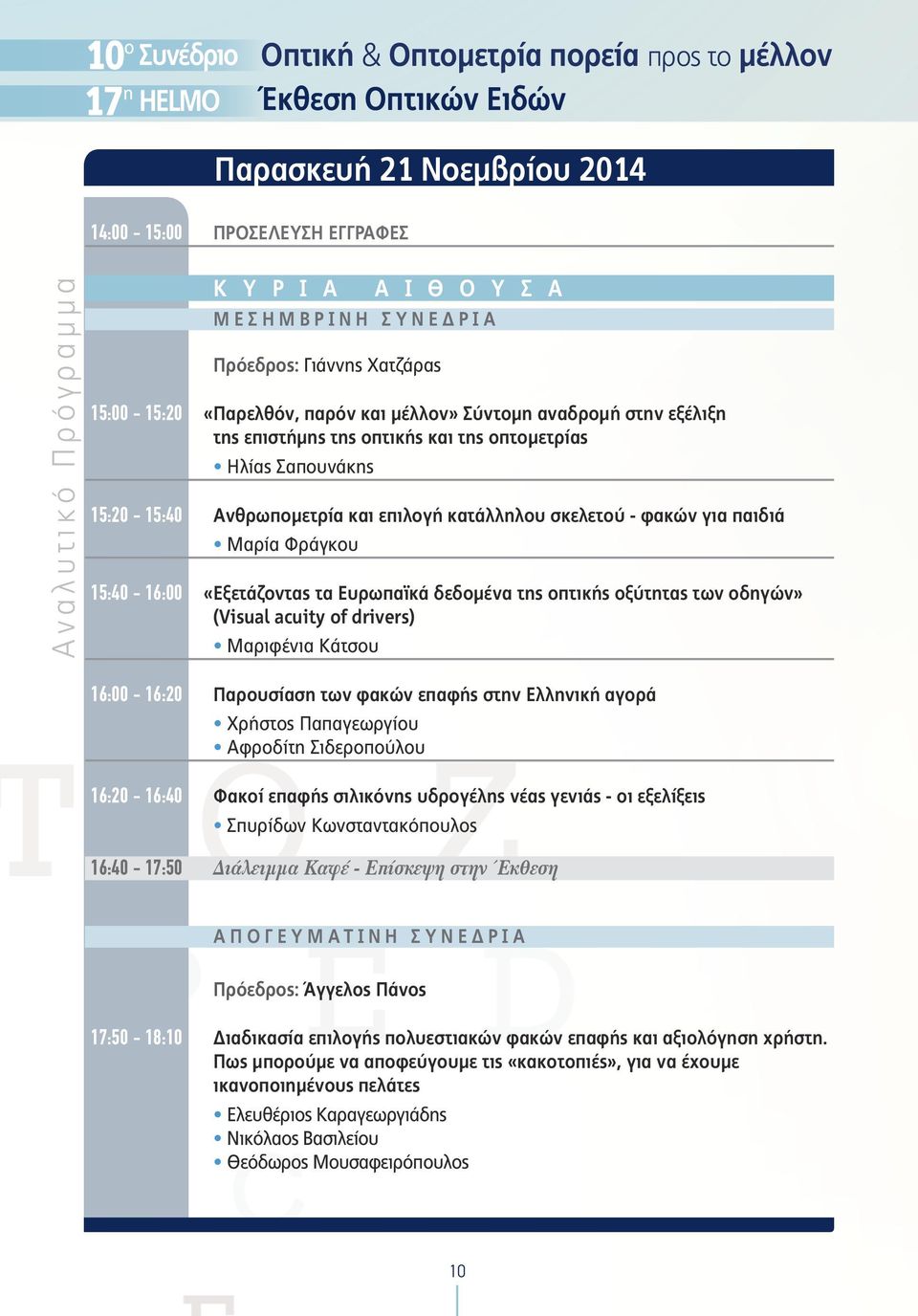 Ανθρωπομετρία και επιλογή κατάλληλου σκελετού - φακών για παιδιά Μαρία Φράγκου 15:40-16:00 «Εξετάζοντας τα Ευρωπαϊκά δεδομένα της οπτικής οξύτητας των οδηγών» (Visual acuity of drivers) Mαριφένια