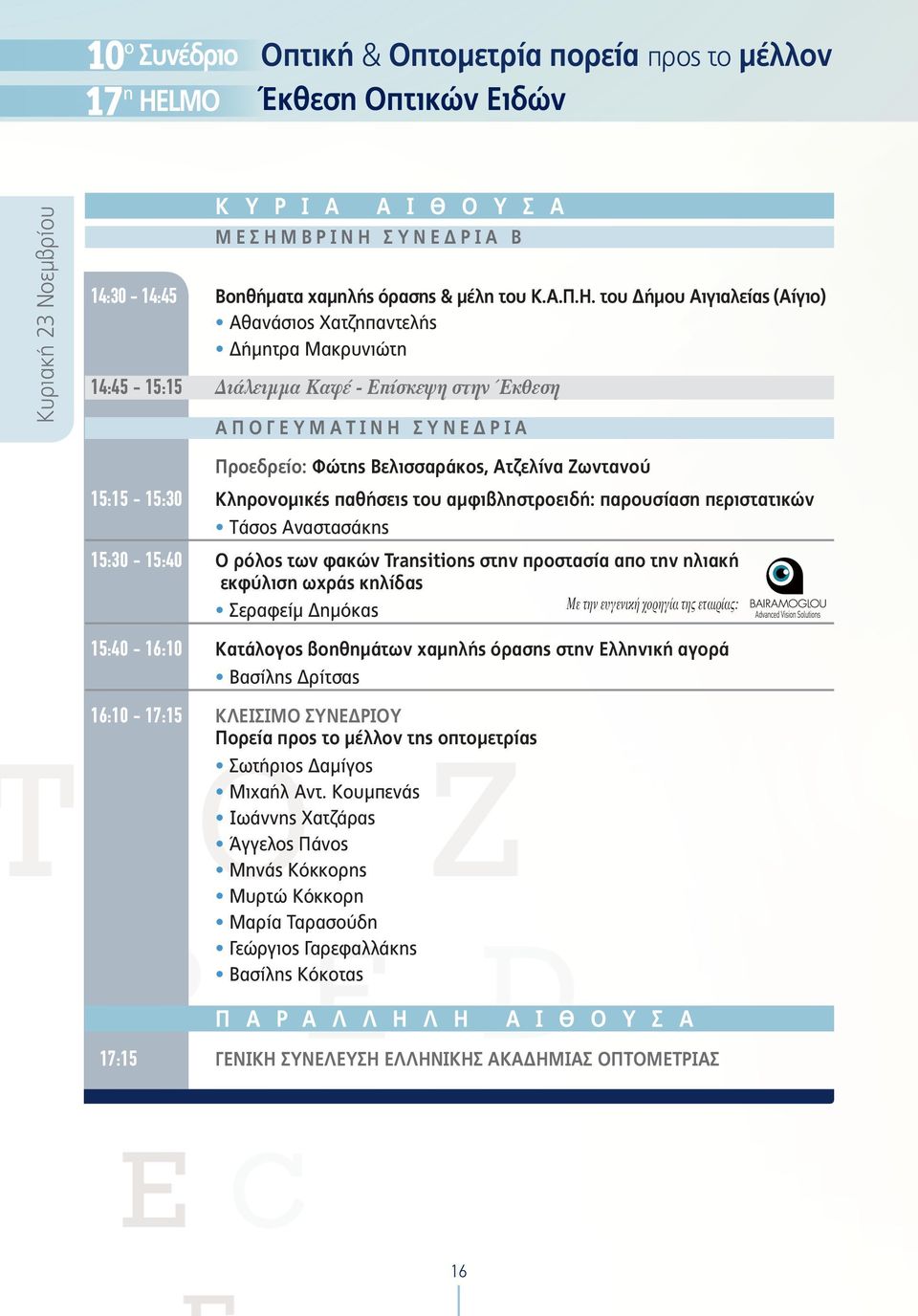 του Δήμου Αιγιαλείας (Αίγιο) Αθανάσιος Χατζηπαντελής Δήμητρα Μακρυνιώτη 14:45-15:15 ιάλειμμα Καφέ - Επίσκεψη στην Έκθεση ΑΠΟΓΕΥΜΑΤΙΝΗ ΣΥΝΕΔΡΙΑ Προεδρείο: Φώτης Βελισσαράκος, Ατζελίνα Ζωντανού
