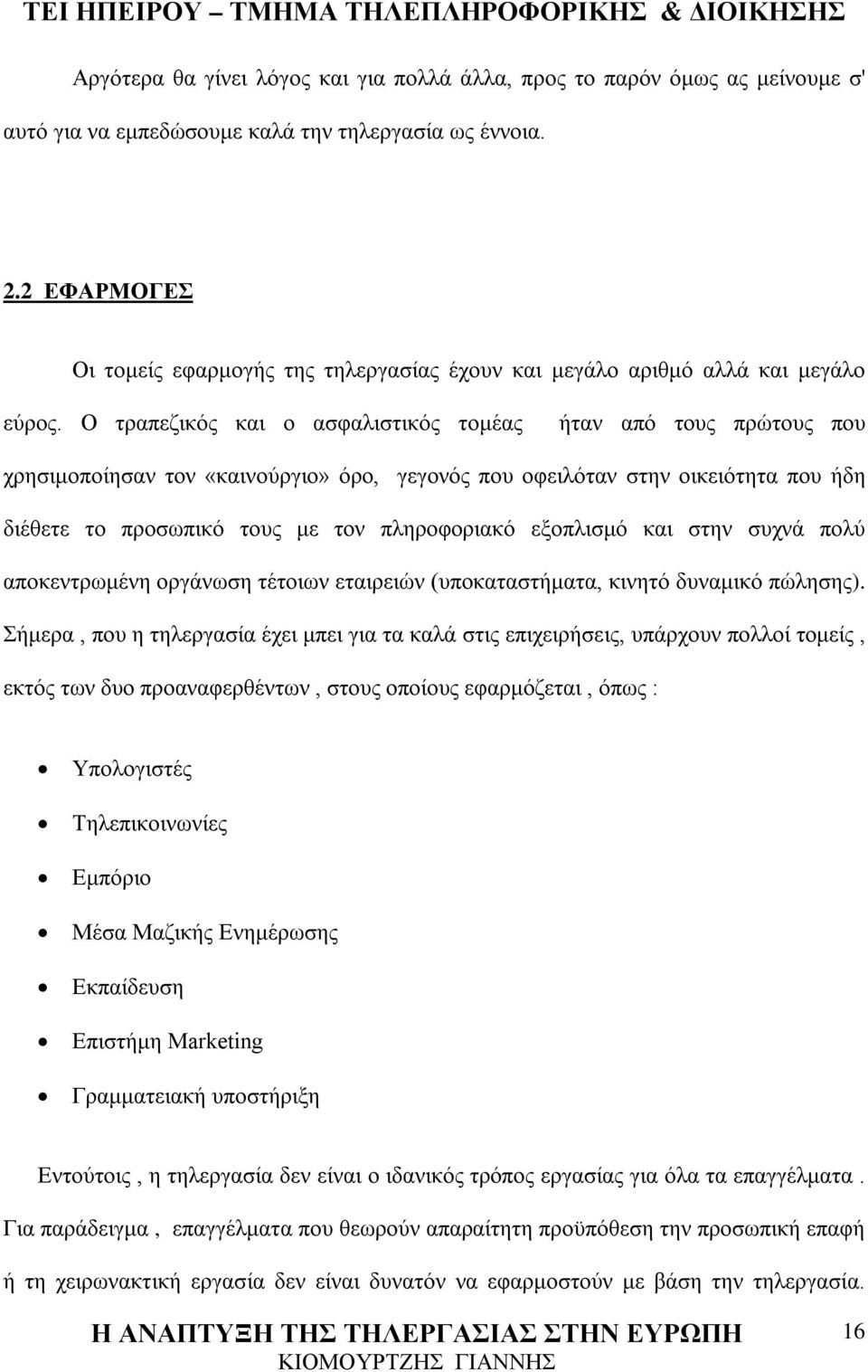 Ο τραπεζικός και ο ασφαλιστικός τομέας ήταν από τους πρώτους που χρησιμοποίησαν τον «καινούργιο» όρο, γεγονός που οφειλόταν στην οικειότητα που ήδη διέθετε το προσωπικό τους με τον πληροφοριακό