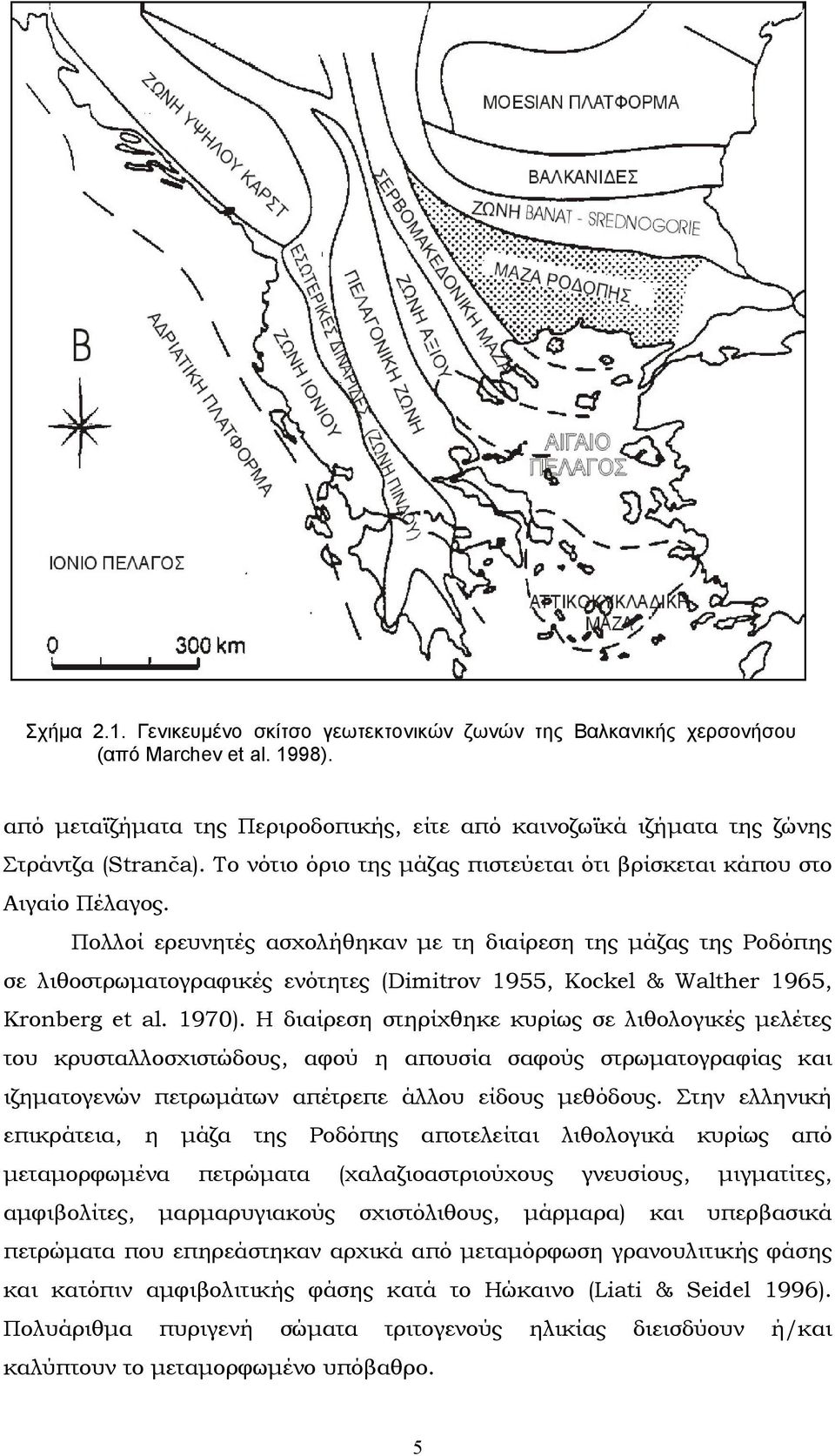 Πολλοί ερευνητές ασχολήθηκαν µε τη διαίρεση της µάζας της Ροδόπης σε λιθοστρωµατογραφικές ενότητες (Dimitrov 1955, Kockel & Walther 1965, Kronberg et al. 1970).