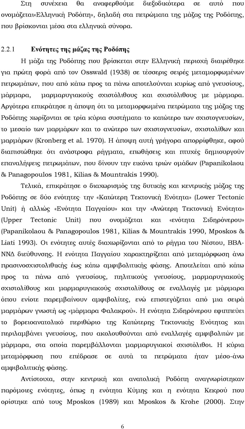 προς τα πάνω αποτελούνται κυρίως από γνευσίους, µάρµαρα, µαρµαρυγιακούς σχιστόλιθους και σχιστόλιθους µε µάρµαρα.