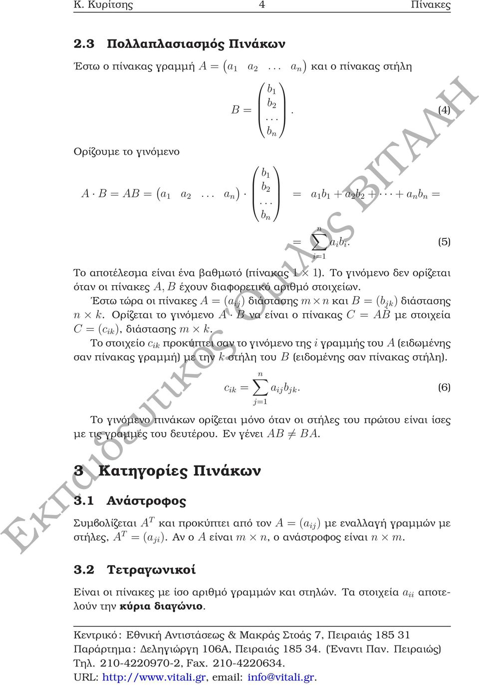 Εστω τώρα οι πίνακες A = (a ij ) διάστασης m n και B = (b jk ) διάστασης n k. Ορίζεται το γινόµενο A B να είναι ο πίνακας C = AḂ µε στοιχεία C = (c ik ), διάστασης m k.