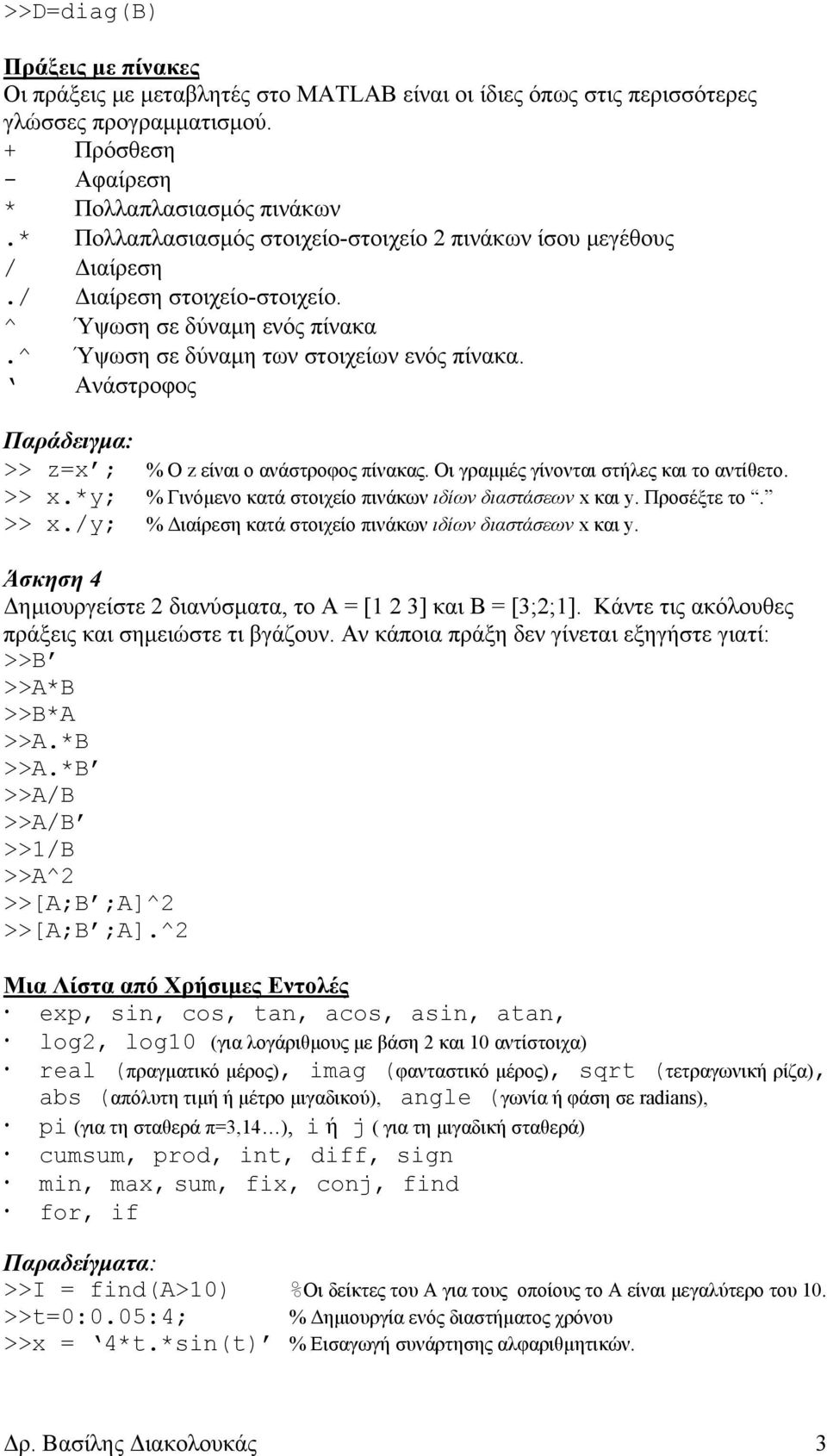 Ανάστροφος Παράδειγµα: >> z=x ; % Ο z είναι ο ανάστροφος πίνακας. Οι γραµµές γίνονται στήλες και το αντίθετο. >> x.*y; % Γινόµενο κατά στοιχείο πινάκων ιδίων διαστάσεων x και y. Προσέξτε το. >> x./y; % ιαίρεση κατά στοιχείο πινάκων ιδίων διαστάσεων x και y.