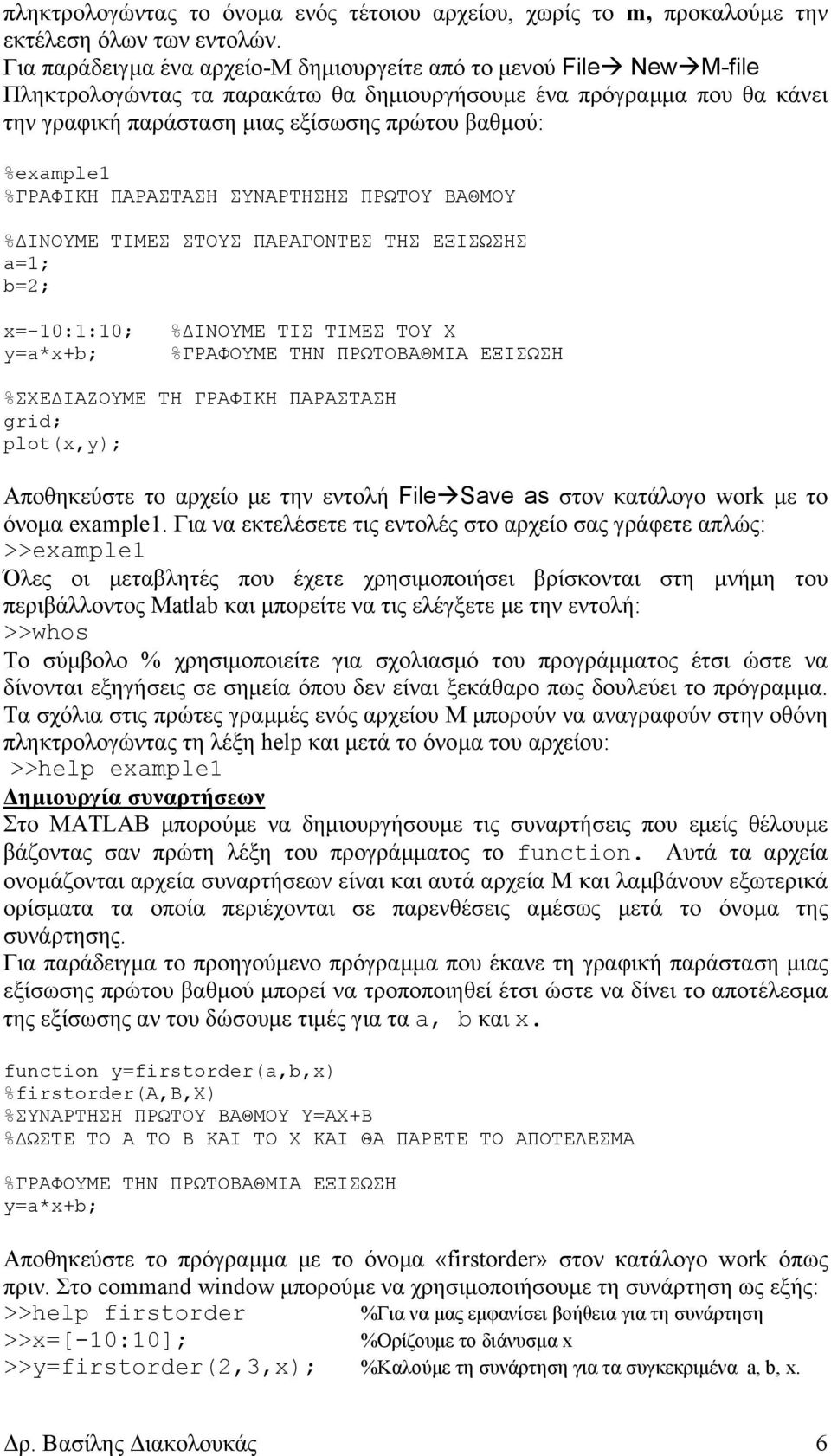 %example1 %ΓΡΑΦΙΚΗ ΠΑΡΑΣΤΑΣΗ ΣΥΝΑΡΤΗΣΗΣ ΠΡΩΤΟΥ ΒΑΘΜΟΥ % ΙΝΟΥΜΕ ΤΙΜΕΣ ΣΤΟΥΣ ΠΑΡΑΓΟΝΤΕΣ ΤΗΣ ΕΞΙΣΩΣΗΣ a=1; b=2; x=-10:1:10; y=a*x+b; % ΙΝΟΥΜΕ ΤΙΣ ΤΙΜΕΣ ΤΟΥ Χ %ΓΡΑΦΟΥΜΕ ΤΗΝ ΠΡΩΤΟΒΑΘΜΙΑ ΕΞΙΣΩΣΗ %ΣΧΕ