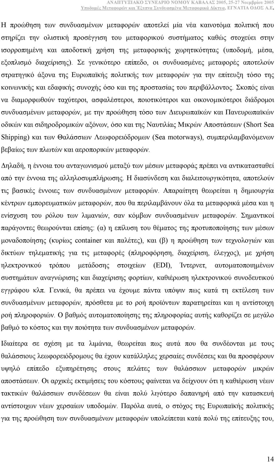 Σε γενικότερο επίπεδο, οι συνδυασµένες µεταφορές αποτελούν στρατηγικό άξονα της Ευρωπαϊκής πολιτικής των µεταφορών για την επίτευξη τόσο της κοινωνικής και εδαφικής συνοχής όσο και της προστασίας του