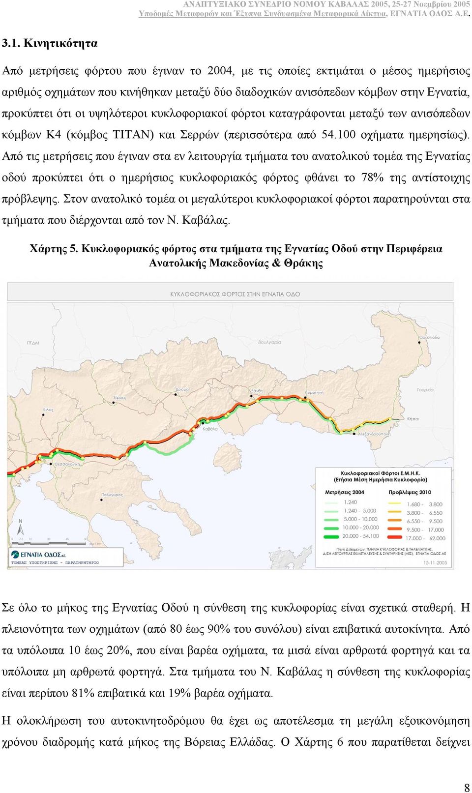 Από τις µετρήσεις που έγιναν στα εν λειτουργία τµήµατα του ανατολικού τοµέα της Εγνατίας οδού προκύπτει ότι ο ηµερήσιος κυκλοφοριακός φόρτος φθάνει το 78% της αντίστοιχης πρόβλεψης.