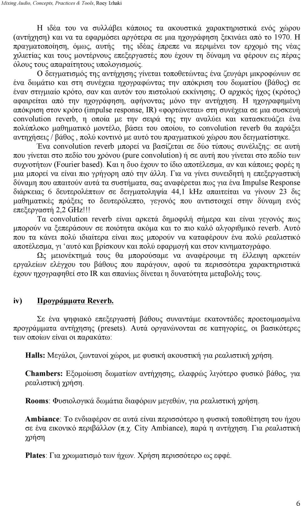 Ο δειγµατισµός της αντήχησης γίνεται τοποθετώντας ένα ζευγάρι µικροφώνων σε ένα δωµάτιο και στη συνέχεια ηχογραφώντας την απόκριση του δωµατίου (βάθος) σε έναν στιγµιαίο κρότο, σαν και αυτόν του
