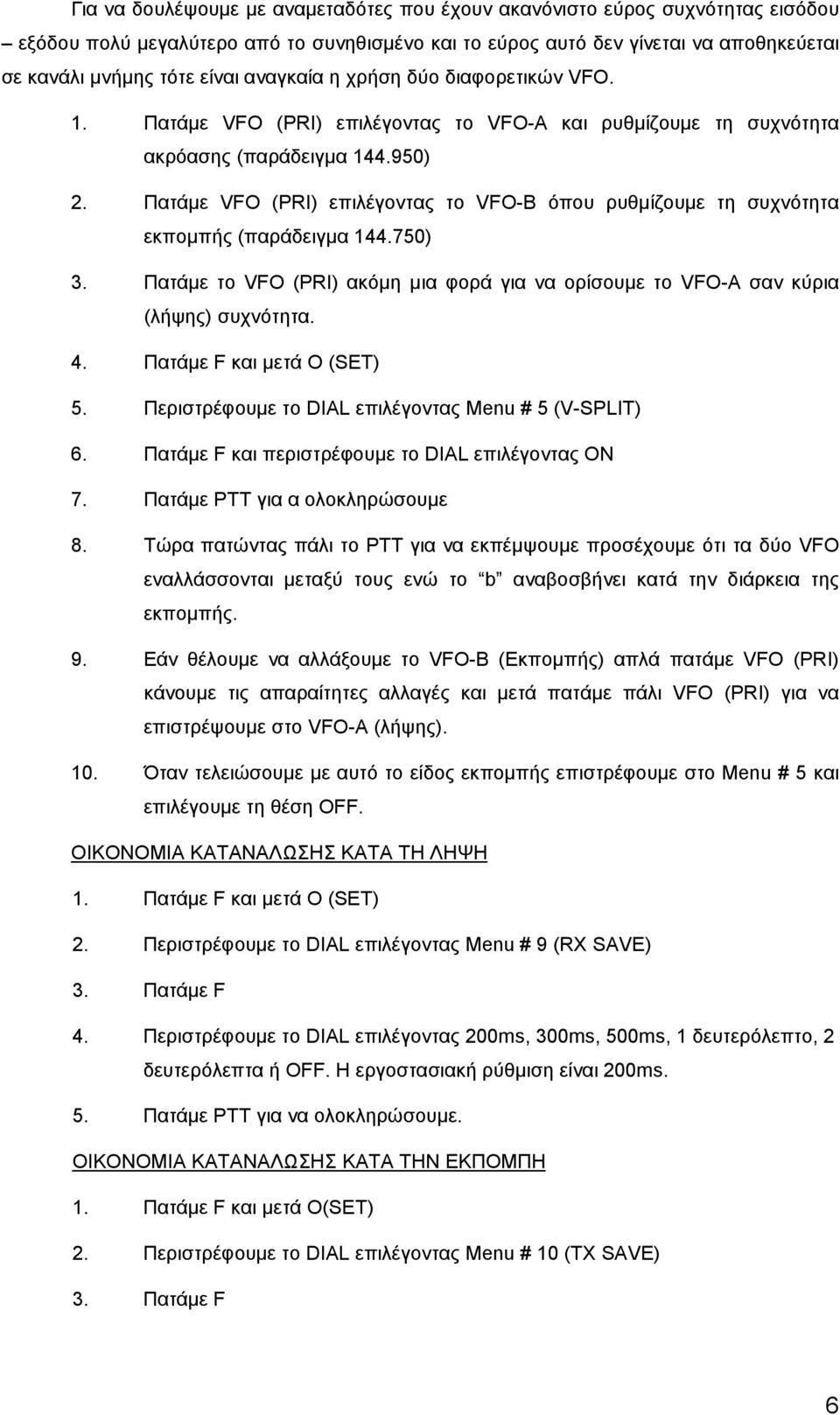 Πατάμε VFO (PRI) επιλέγοντας το VFO-B όπου ρυθμίζουμε τη συχνότητα εκπομπής (παράδειγμα 144.750) 3. Πατάμε το VFO (PRI) ακόμη μια φορά για να ορίσουμε το VFO-A σαν κύρια (λήψης) συχνότητα. 4.