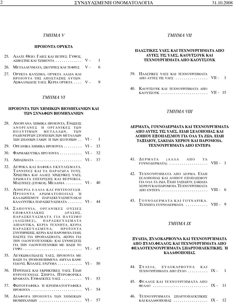 .. V- 9 ΤΜΗΜΑ VI ΠΡΟΙΟΝΤΑ ΤΩΝ ΧΗΜΙΚΩΝ ΒΙΟΜΗΧΑΝΙΩΝ ΚΑΙ ΤΩΝ ΣΥΝΑΦΩΝ ΒΙΟΜΗΧΑΝΙΩΝ ΤΜΗΜΑ VII ΠΛΑΣΤΙΚΕΣ ΥΛΕΣ ΚΑΙ ΤΕΧΝΟΥΡΓΗΜΑΤΑ ΑΠΟ ΑΥΤΕΣ ΤΙΣ ΥΛΕΣ. ΚΑΟΥΤΣΟΥΚ ΚΑΙ ΤΕΧΝΟΥΡΓΗΜΑΤΑ ΑΠΟ ΚΑΟΥΤΣΟΥΚ 39.