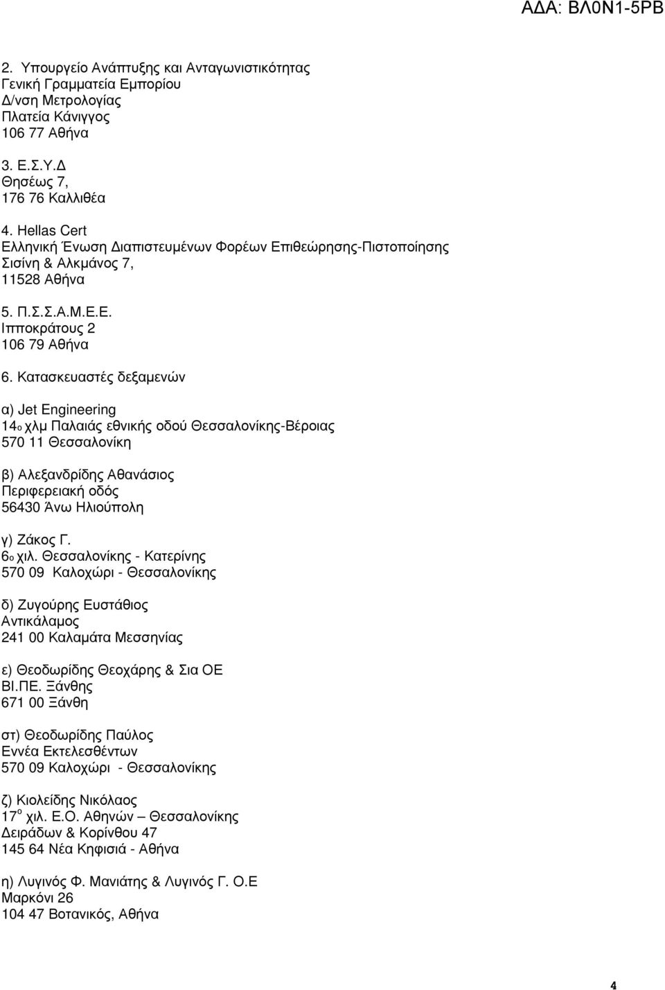 Κατασκευαστές δεξαµενών α) Jet Engineering 14ο χλµ Παλαιάς εθνικής οδού Θεσσαλονίκης-Βέροιας 570 11 Θεσσαλονίκη β) Αλεξανδρίδης Αθανάσιος Περιφερειακή οδός 56430 Άνω Ηλιούπολη γ) Ζάκος Γ. 6ο χιλ.