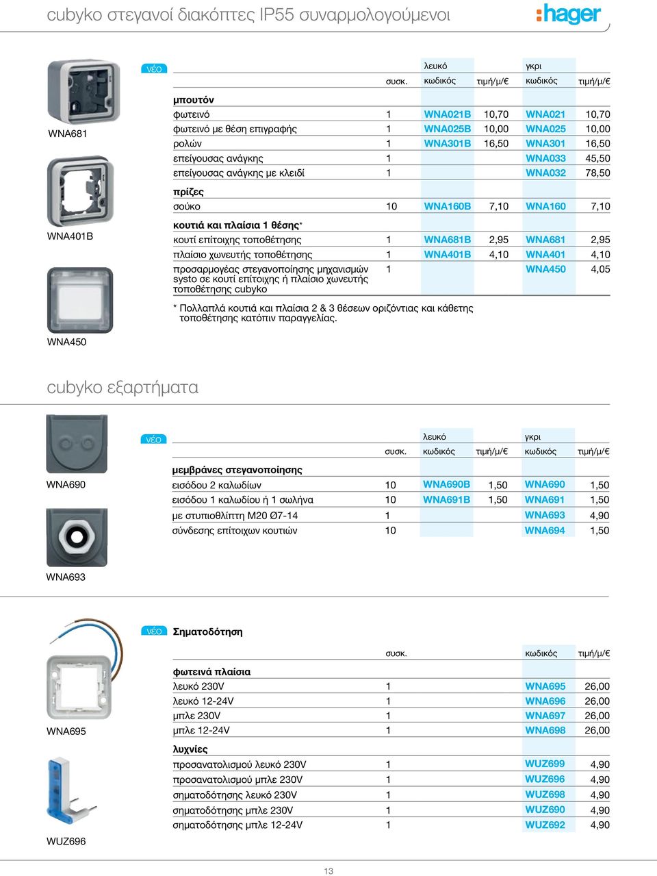 WNA033 45,50 επείγουσας ανάγκης με κλειδί 1 WNA032 78,50 πρίζες σούκο 10 WNA160B 7,10 WNA160 7,10 WNΑ401Β κουτιά και πλαίσια 1 θέσης* κουτί επίτοιχης τοποθέτησης 1 WNA681B 2,95 WNA681 2,95 πλαίσιο