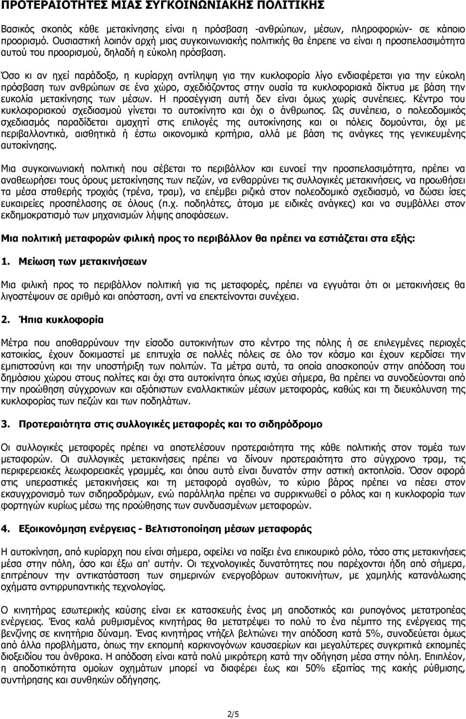 Όσο κι αν ηχεί παράδοξο, η κυρίαρχη αντίληψη για την κυκλοφορία λίγο ενδιαφέρεται για την εύκολη πρόσβαση των ανθρώπων σε ένα χώρο, σχεδιάζοντας στην ουσία τα κυκλοφοριακά δίκτυα µε βάση την ευκολία