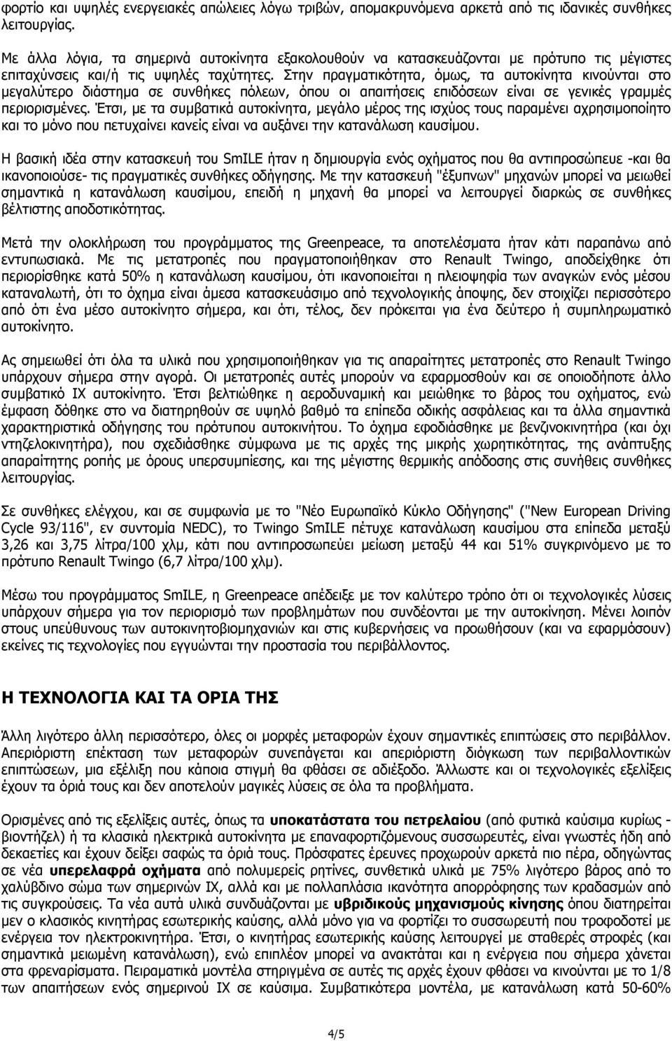 Στην πραγµατικότητα, όµως, τα αυτοκίνητα κινούνται στο µεγαλύτερο διάστηµα σε συνθήκες πόλεων, όπου οι απαιτήσεις επιδόσεων είναι σε γενικές γραµµές περιορισµένες.