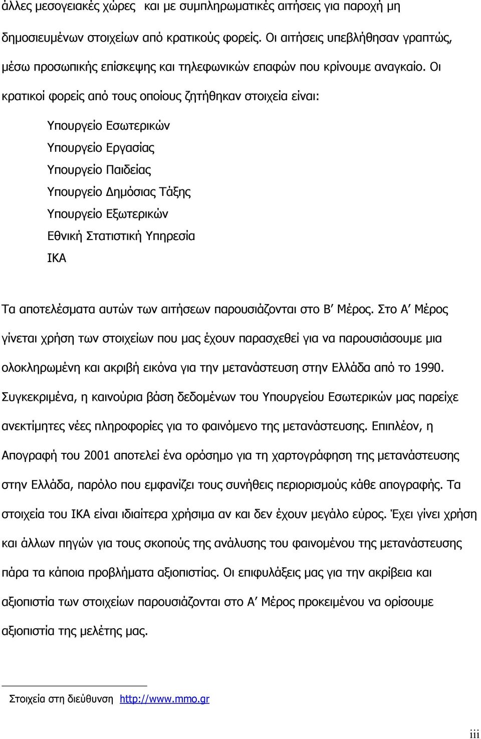 Οι κρατικοί φορείς από τους οποίους ζητήθηκαν στοιχεία είναι: Υπουργείο Εσωτερικών Υπουργείο Εργασίας Υπουργείο Παιδείας Υπουργείο ηµόσιας Τάξης Υπουργείο Εξωτερικών Εθνική Στατιστική Υπηρεσία ΙΚΑ Τα