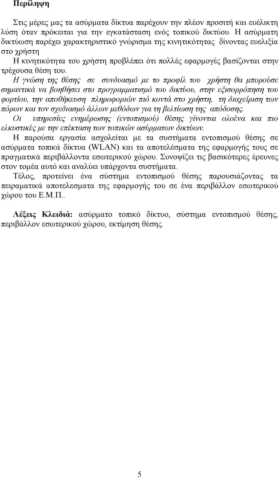 Η γνώση της θέσης σε συνδυασμό με το προφίλ του χρήστη θα μπορούσε σημαντικά να βοηθήσει στο προγραμματισμό του δικτύου, στην εξισορρόπηση του φορτίου, την αποθήκευση πληροφοριών πιό κοντά στο