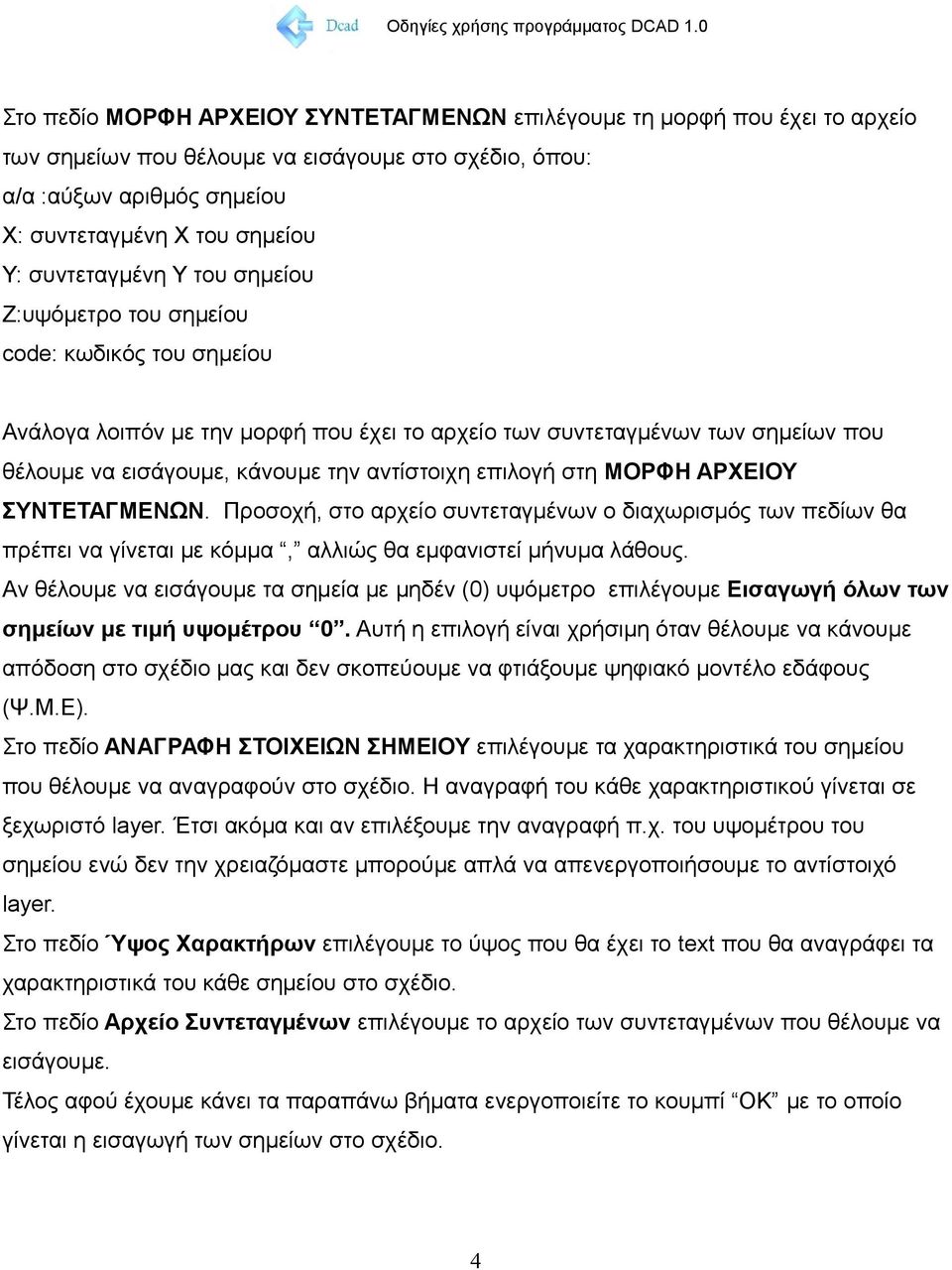 αντίστοιχη επιλογή στη ΜΟΡΦΗ ΑΡΧΕΙΟΥ ΣΥΝΤΕΤΑΓΜΕΝΩΝ. Προσοχή, στο αρχείο συντεταγμένων ο διαχωρισμός των πεδίων θα πρέπει να γίνεται με κόμμα, αλλιώς θα εμφανιστεί μήνυμα λάθους.