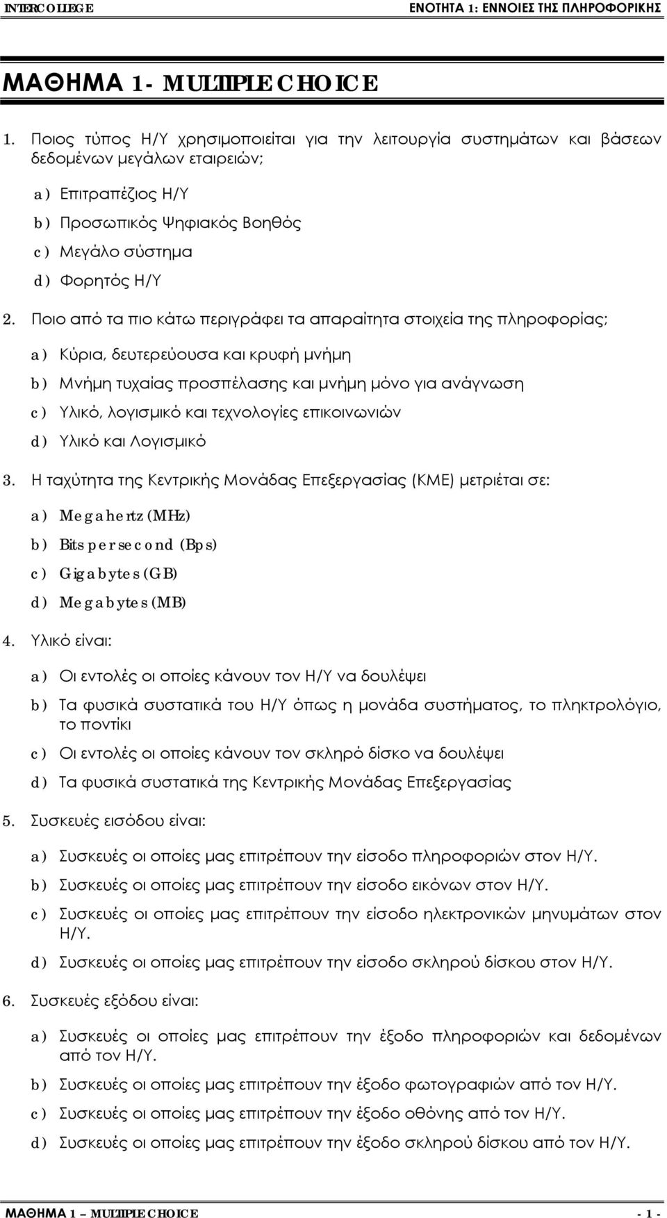 Ποιο από τα πιο κάτω περιγράφει τα απαραίτητα στοιχεία της πληροφορίας; a) Κύρια, δευτερεύουσα και κρυφή μνήμη b) Μνήμη τυχαίας προσπέλασης και μνήμη μόνο για ανάγνωση c) Υλικό, λογισμικό και