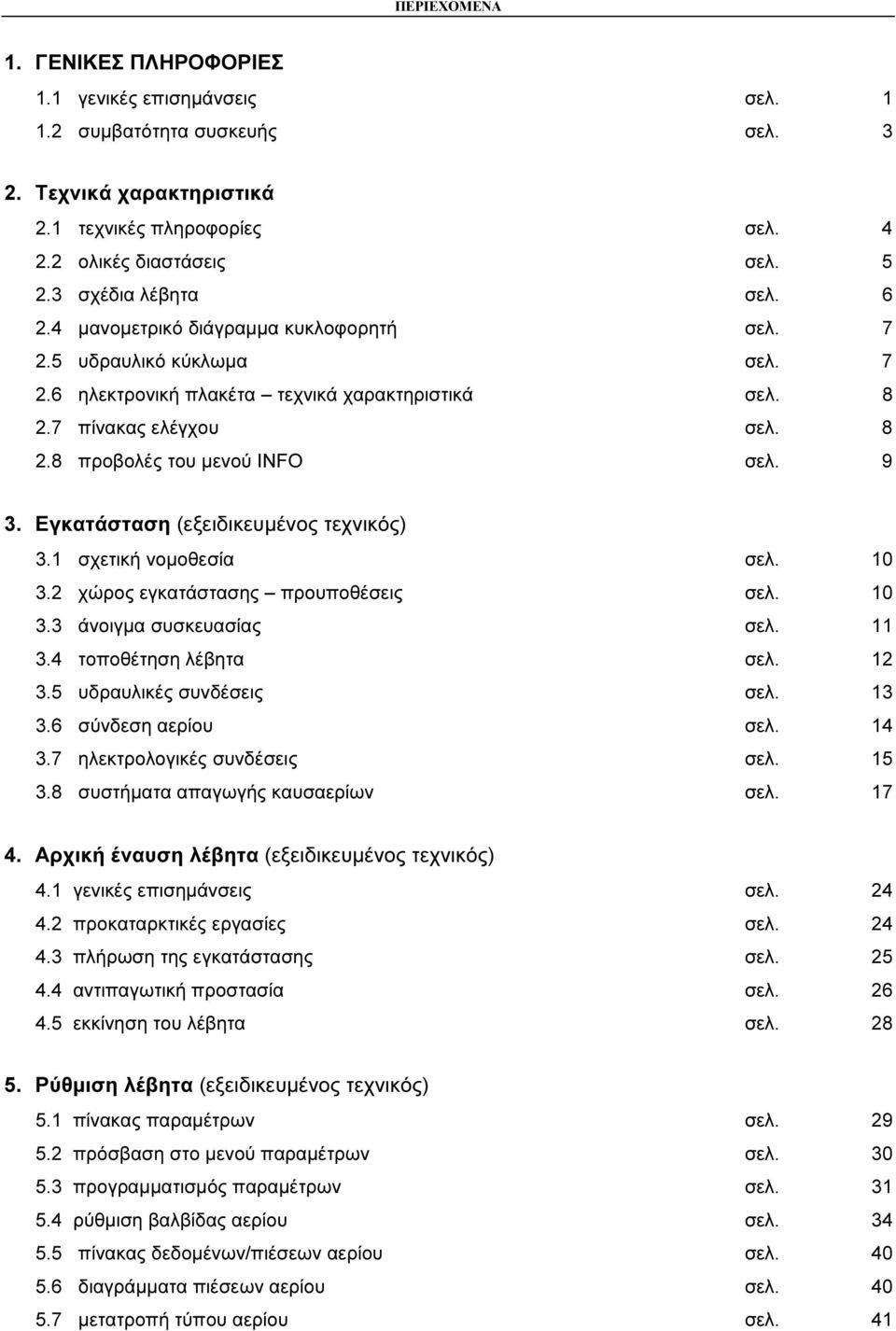 9 3. Εγκατάσταση (εξειδικευµένος τεχνικός) 3.1 σχετική νοµοθεσία σελ. 10 3.2 χώρος εγκατάστασης προυποθέσεις σελ. 10 3.3 άνοιγµα συσκευασίας σελ. 11 3.4 τοποθέτηση λέβητα σελ. 12 3.