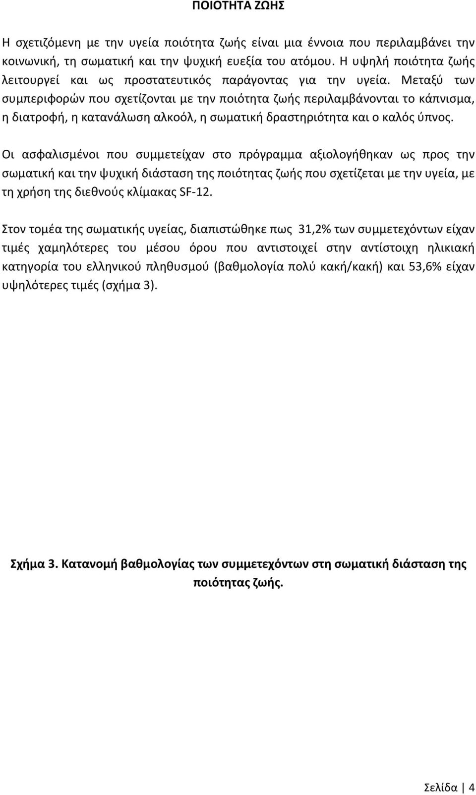 Μεταξύ των συμπεριφορών που σχετίζονται με την ποιότητα ζωής περιλαμβάνονται το κάπνισμα, η διατροφή, η κατανάλωση αλκοόλ, η σωματική δραστηριότητα και ο καλός ύπνος.