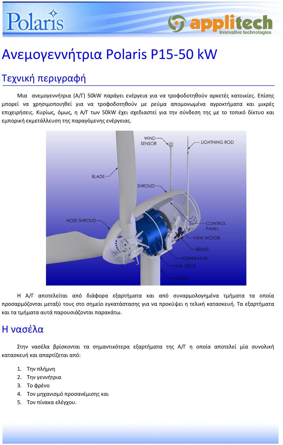 Κυρίως, όμως, η Α/Γ των 50kW έχει σχεδιαστεί για την σύνδεση της με το τοπικό δίκτυο και εμπορική εκμετάλλευση της παραγόμενης ενέργειας.