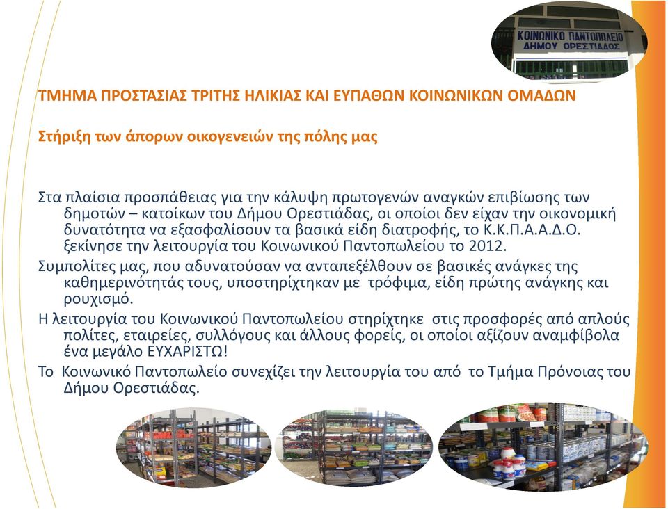 Συμπολίτες μας, που αδυνατούσαν να ανταπεξέλθουν σε βασικές ανάγκες της καθημερινότητάς τους, υποστηρίχτηκαν με τρόφιμα, είδη πρώτης ανάγκης και ρουχισμό.