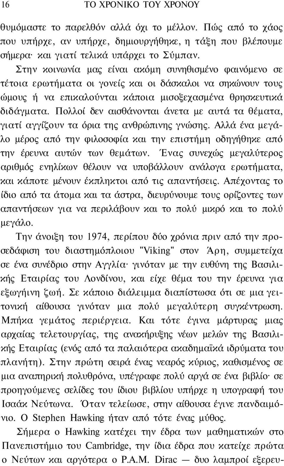 Πολλοί δεν αισθάνονται άνετα με αυτά τα θέματα, γιατί αγγίζουν τα όρια της ανθρώπινης γνώσης. Αλλά ένα μεγάλο μέρος από την φιλοσοφία και την επιστήμη οδηγήθηκε από την έρευνα αυτών των θεμάτων.