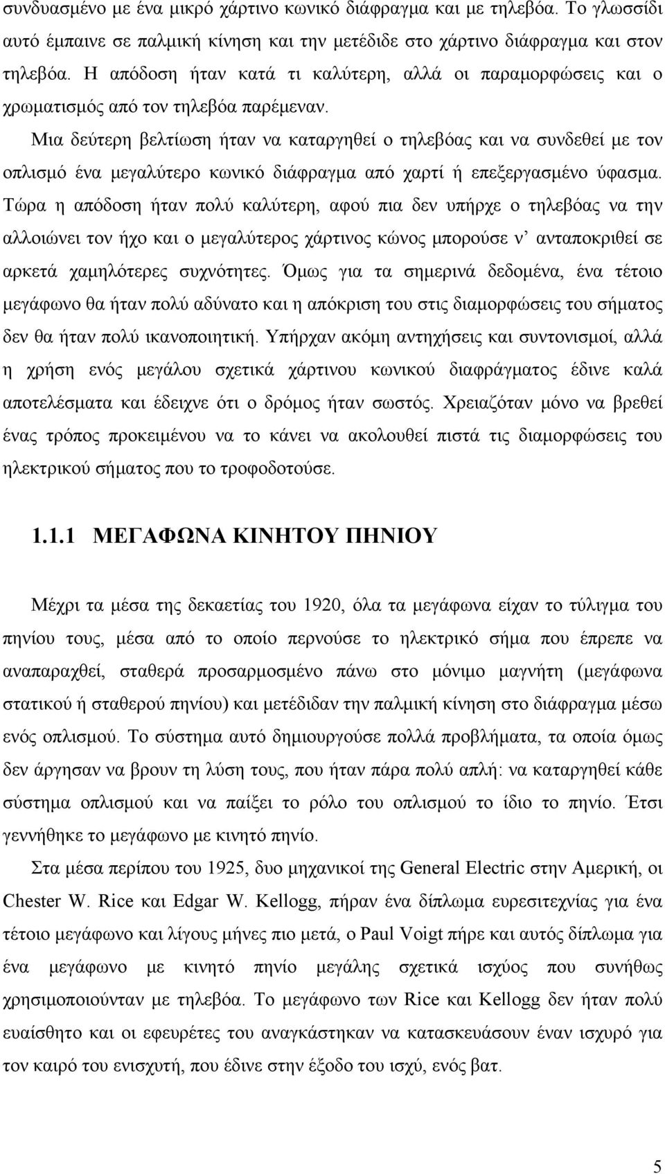Μια δεύτερη βελτίωση ήταν να καταργηθεί ο τηλεβόας και να συνδεθεί με τον οπλισμό ένα μεγαλύτερο κωνικό διάφραγμα από χαρτί ή επεξεργασμένο ύφασμα.