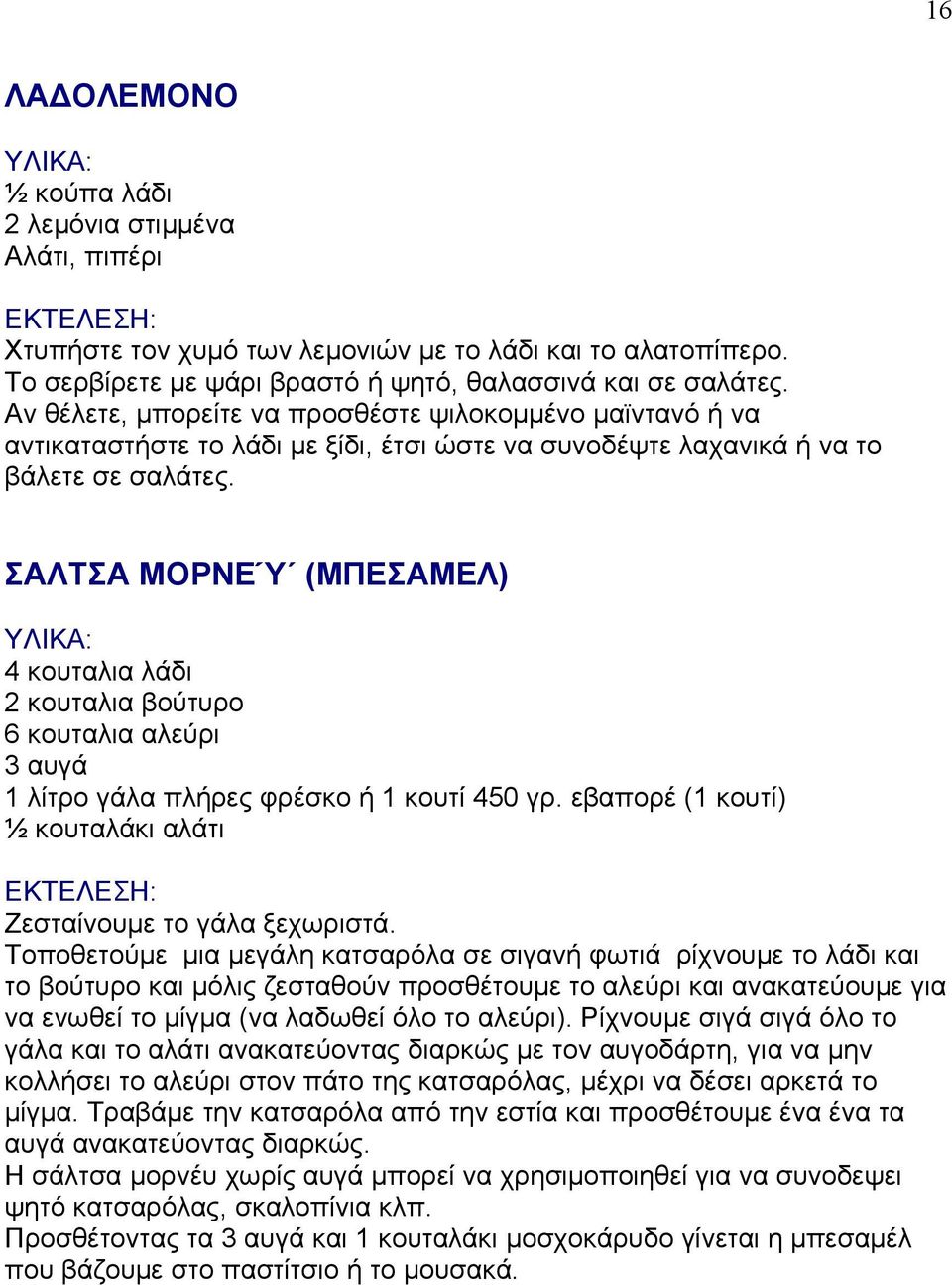 ΣΑΛΤΣΑ ΜΟΡΝΕΎ (ΜΠΕΣΑΜΕΛ) 4 κουταλια λάδι 2 κουταλια βούτυρο 6 κουταλια αλεύρι 3 αυγά 1 λίτρο γάλα πλήρες φρέσκο ή 1 κουτί 450 γρ. εβαπορέ (1 κουτί) ½ κουταλάκι αλάτι Ζεσταίνουμε το γάλα ξεχωριστά.