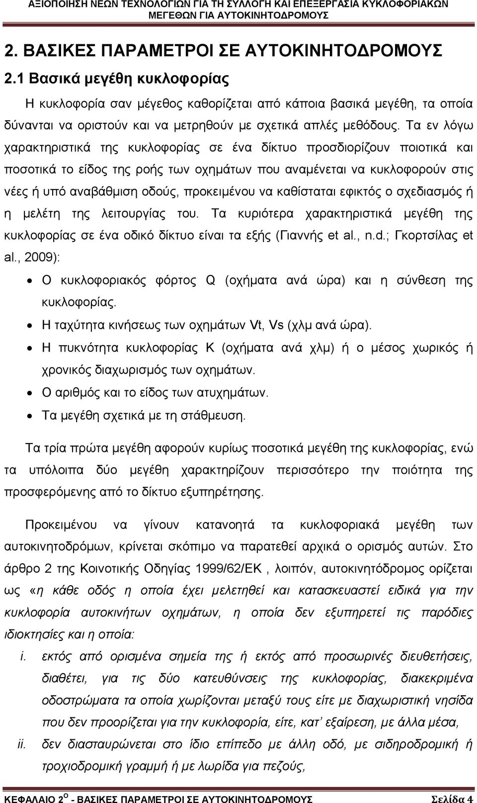 Τα εν λόγω χαρακτηριστικά της κυκλοφορίας σε ένα δίκτυο προσδιορίζουν ποιοτικά και ποσοτικά το είδος της ροής των οχημάτων που αναμένεται να κυκλοφορούν στις νέες ή υπό αναβάθμιση οδούς, προκειμένου