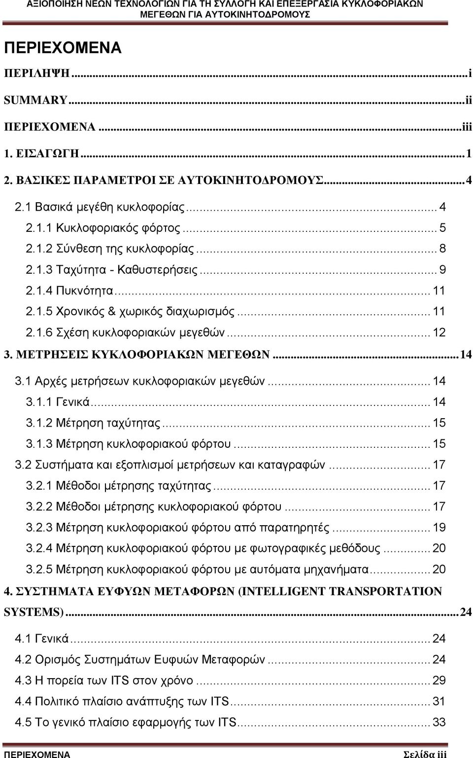 1 Αρχές μετρήσεων κυκλοφοριακών μεγεθών... 14 3.1.1 Γενικά... 14 3.1.2 Μέτρηση ταχύτητας... 15 3.1.3 Μέτρηση κυκλοφοριακού φόρτου... 15 3.2 Συστήματα και εξοπλισμοί μετρήσεων και καταγραφών... 17 3.2.1 Μέθοδοι μέτρησης ταχύτητας.