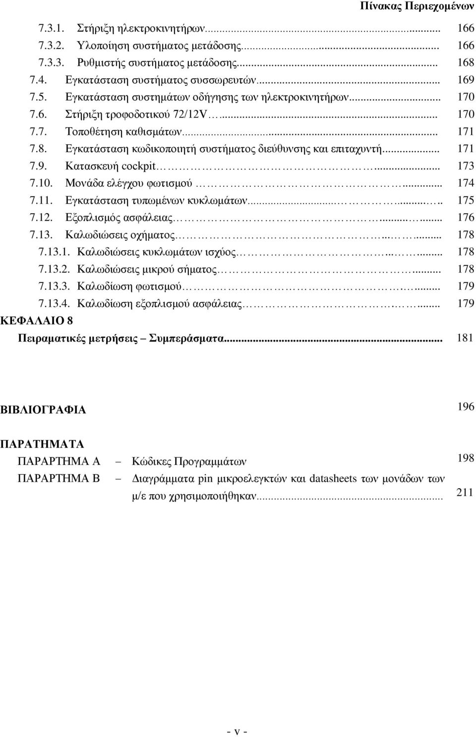 Κατασκευή cockpit... 7.10. Μονάδα ελέγχου φωτισμού... 7.11. Εγκατάσταση τυπωμένων κυκλωμάτων........ 7.12. Εξοπλισμός ασφάλειας...... 7.13. Καλωδιώσεις οχήματος...... 7.13.1. Καλωδιώσεις κυκλωμάτων ισχύος.