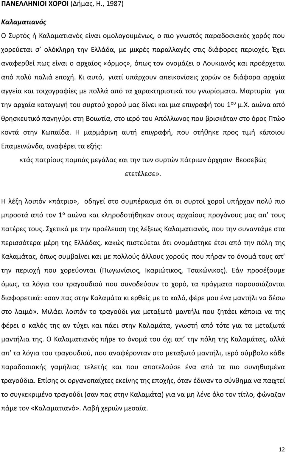 Έχει αναφερθεί πως είναι ο αρχαίος «όρµος», όπως τον ονομάζει ο Λουκιανός και προέρχεται από πολύ παλιά εποχή.