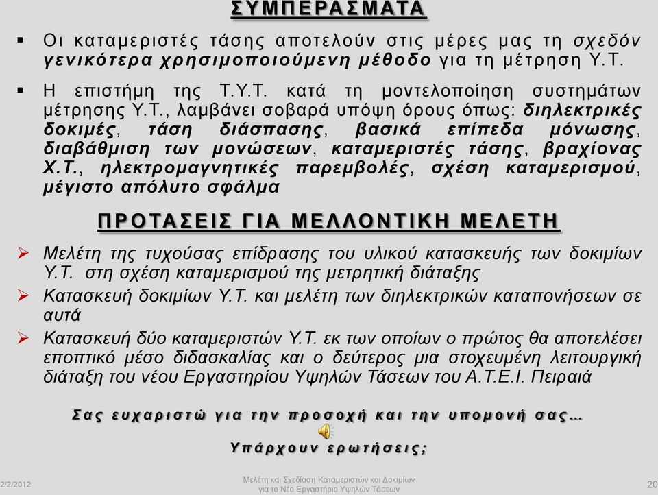 Τ. στη σχέση καταμερισμού της μετρητική διάταξης Κατασκευή δοκιμίων Υ.Τ. και μελέτη των διηλεκτρικών καταπονήσεων σε αυτά Κατασκευή δύο καταμεριστών Υ.Τ. εκ των οποίων ο πρώτος θα αποτελέσει εποπτικό μέσο διδασκαλίας και ο δεύτερος μια στοχευμένη λειτουργική διάταξη του νέου Εργαστηρίου Υψηλών Τάσεων του Α.