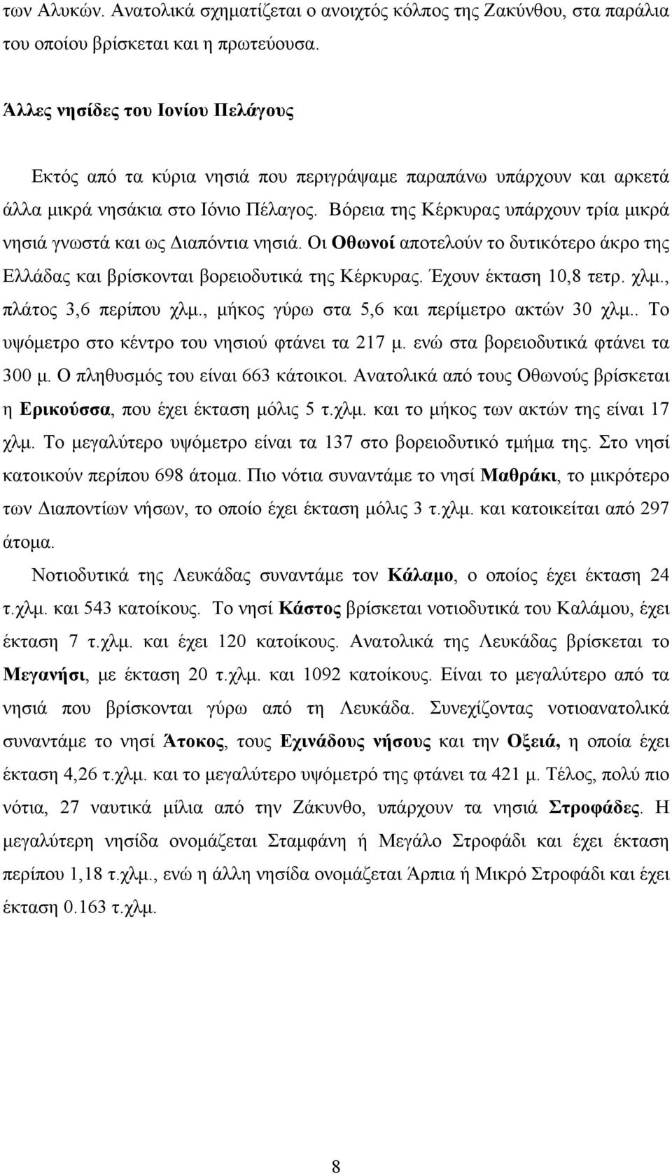 Βόρεια της Κέρκυρας υπάρχουν τρία μικρά νησιά γνωστά και ως Διαπόντια νησιά. Οι Οθωνοί αποτελούν το δυτικότερο άκρο της Ελλάδας και βρίσκονται βορειοδυτικά της Κέρκυρας. Έχουν έκταση 10,8 τετρ. χλμ.