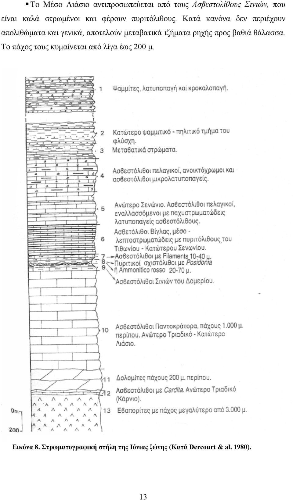 Κατά κανόνα δεν περιέχουν απολιθώματα και γενικά, αποτελούν μεταβατικά ιζήματα ρηχής