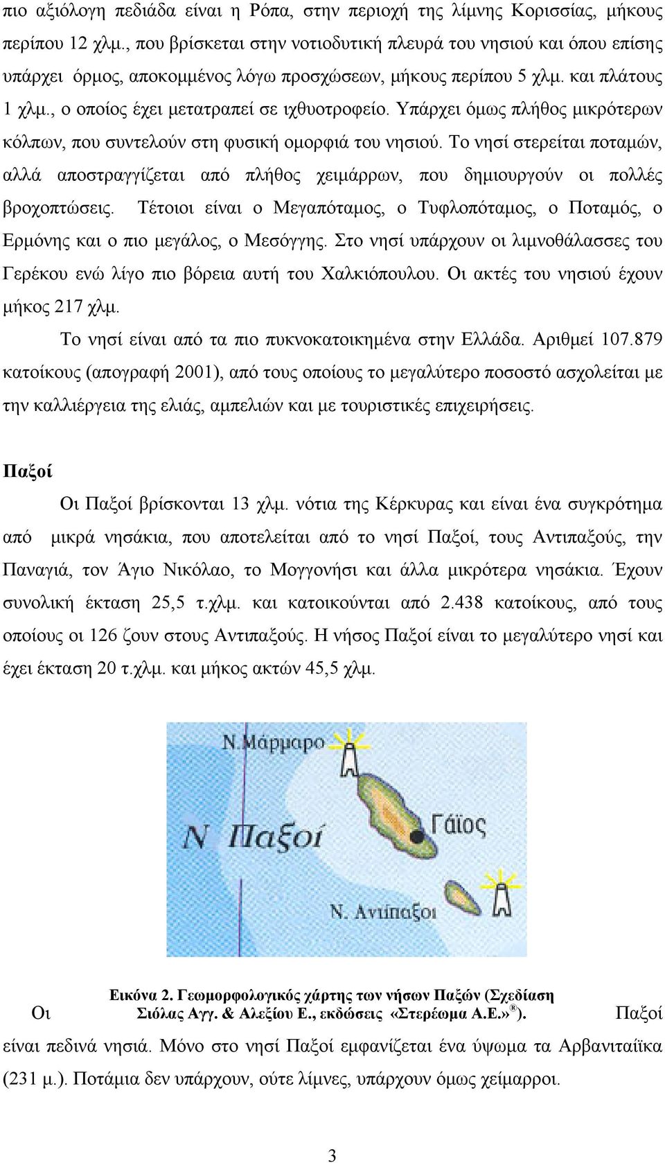 Υπάρχει όμως πλήθος μικρότερων κόλπων, που συντελούν στη φυσική ομορφιά του νησιού. Το νησί στερείται ποταμών, αλλά αποστραγγίζεται από πλήθος χειμάρρων, που δημιουργούν οι πολλές βροχοπτώσεις.