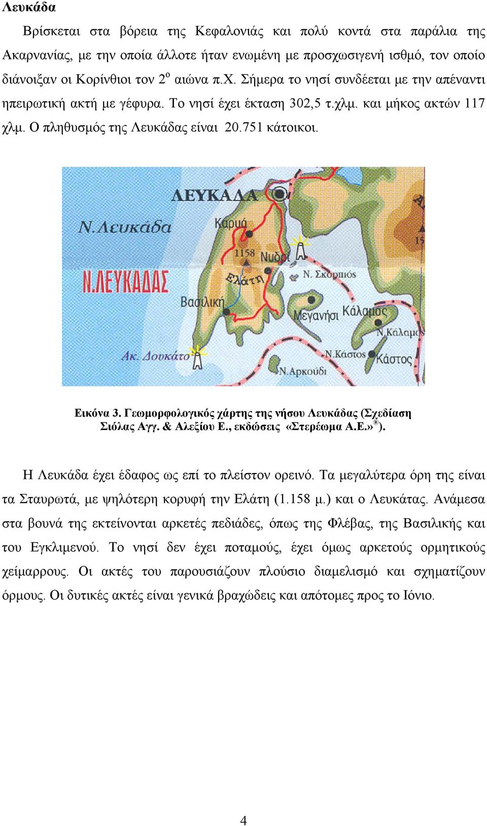 , εκδώσεις «Στερέωμα Α.Ε.» ). Η Λευκάδα έχει έδαφος ως επί το πλείστον ορεινό. Τα μεγαλύτερα όρη της είναι τα Σταυρωτά, με ψηλότερη κορυφή την Ελάτη (1.158 μ.) και ο Λευκάτας.