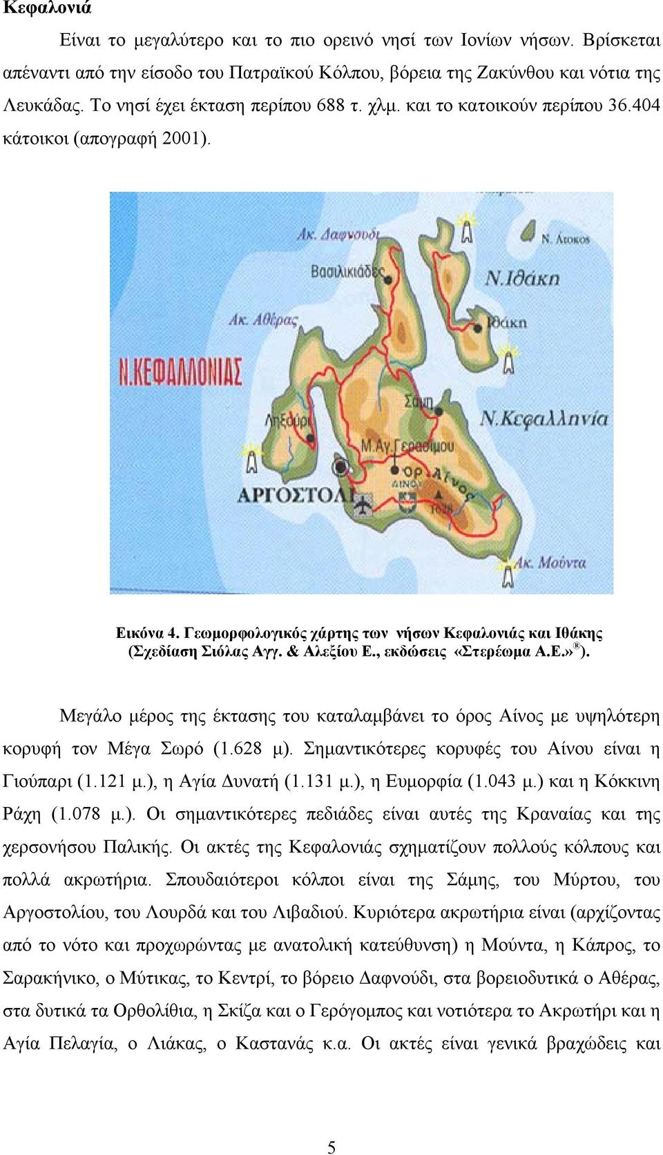 , εκδώσεις «Στερέωμα Α.Ε.» ). Μεγάλο μέρος της έκτασης του καταλαμβάνει το όρος Αίνος με υψηλότερη κορυφή τον Μέγα Σωρό (1.628 μ). Σημαντικότερες κορυφές του Αίνου είναι η Γιούπαρι (1.121 μ.