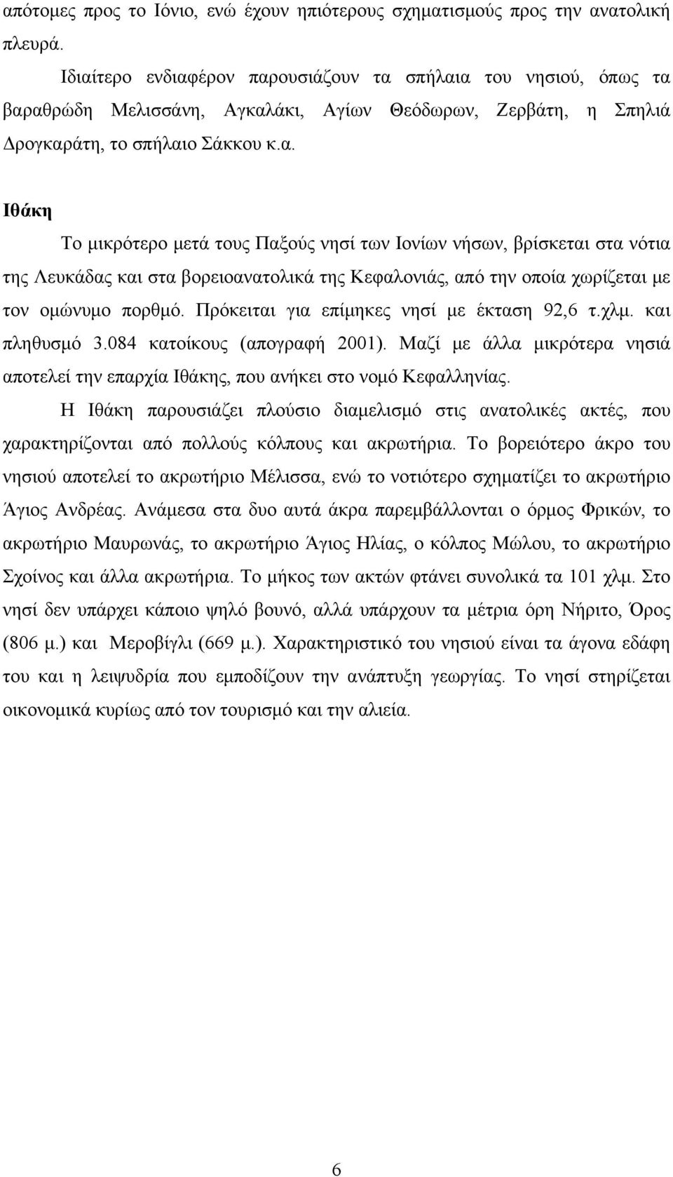 Πρόκειται για επίμηκες νησί με έκταση 92,6 τ.χλμ. και πληθυσμό 3.084 κατοίκους (απογραφή 2001). Μαζί με άλλα μικρότερα νησιά αποτελεί την επαρχία Ιθάκης, που ανήκει στο νομό Κεφαλληνίας.