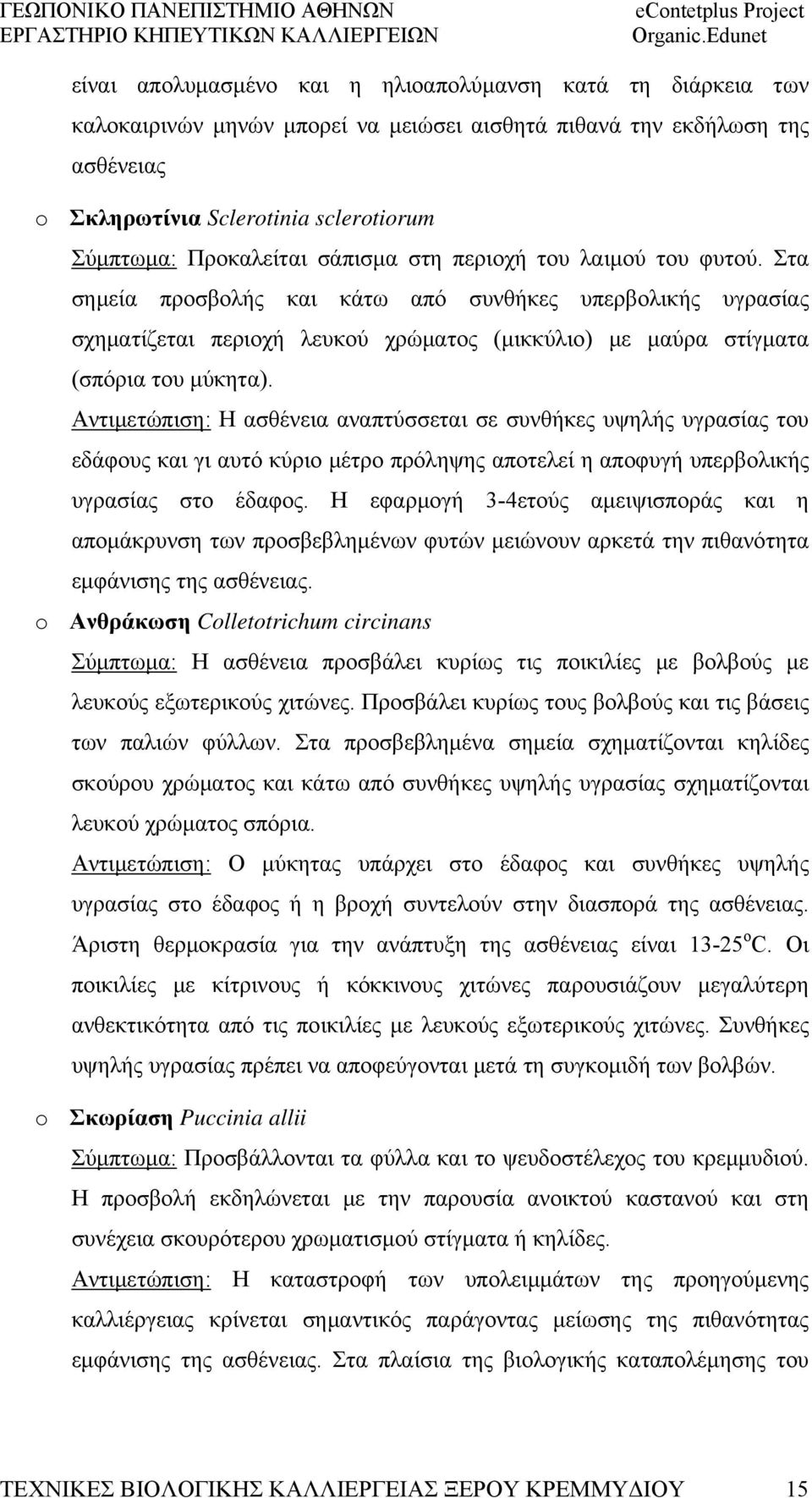 Στα σημεία προσβολής και κάτω από συνθήκες υπερβολικής υγρασίας σχηματίζεται περιοχή λευκού χρώματος (μικκύλιο) με μαύρα στίγματα (σπόρια του μύκητα).