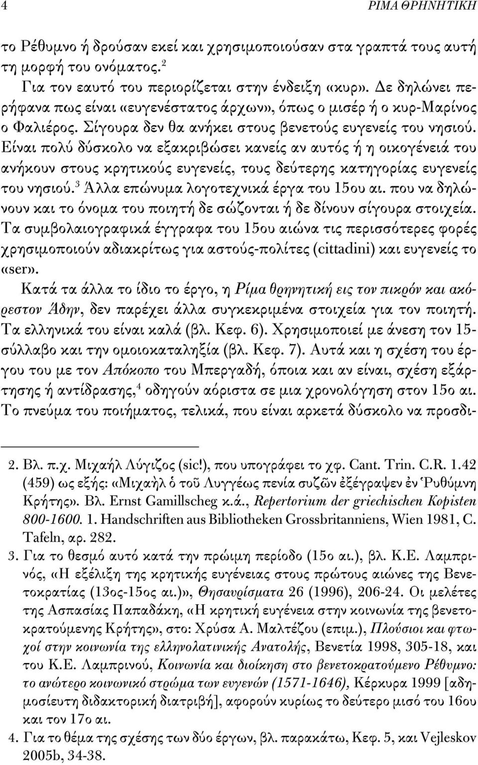 Είναι πολύ δύσκολο να εξακριβώσει κανείς αν αυτός ή η οικογένειά του ανήκουν στους κρητικούς ευγενείς, τους δεύτε ρης κατηγορίας ευγενείς του νησιού. 3 Άλλα επώνυμα λογοτεχνικά έργα του 15ου αι.