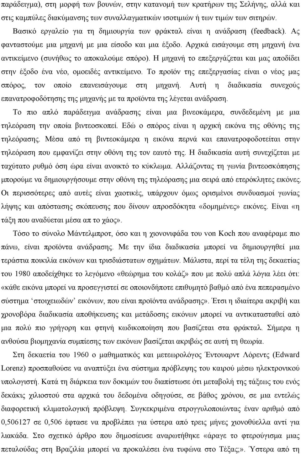Αρχικά εισάγουμε στη μηχανή ένα αντικείμενο (συνήθως το αποκαλούμε σπόρο). Η μηχανή το επεξεργάζεται και μας αποδίδει στην έξοδο ένα νέο, ομοειδές αντικείμενο.