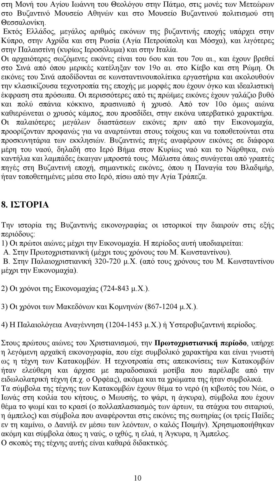 Ιταλία. Οι αρχαιότερες σωζόμενες εικόνες είναι του 6ου και του 7ου αι., και έχουν βρεθεί στο Σινά από όπου μερικές κατέληξαν τον 19ο αι. στο Κίεβο και στη Ρώμη.